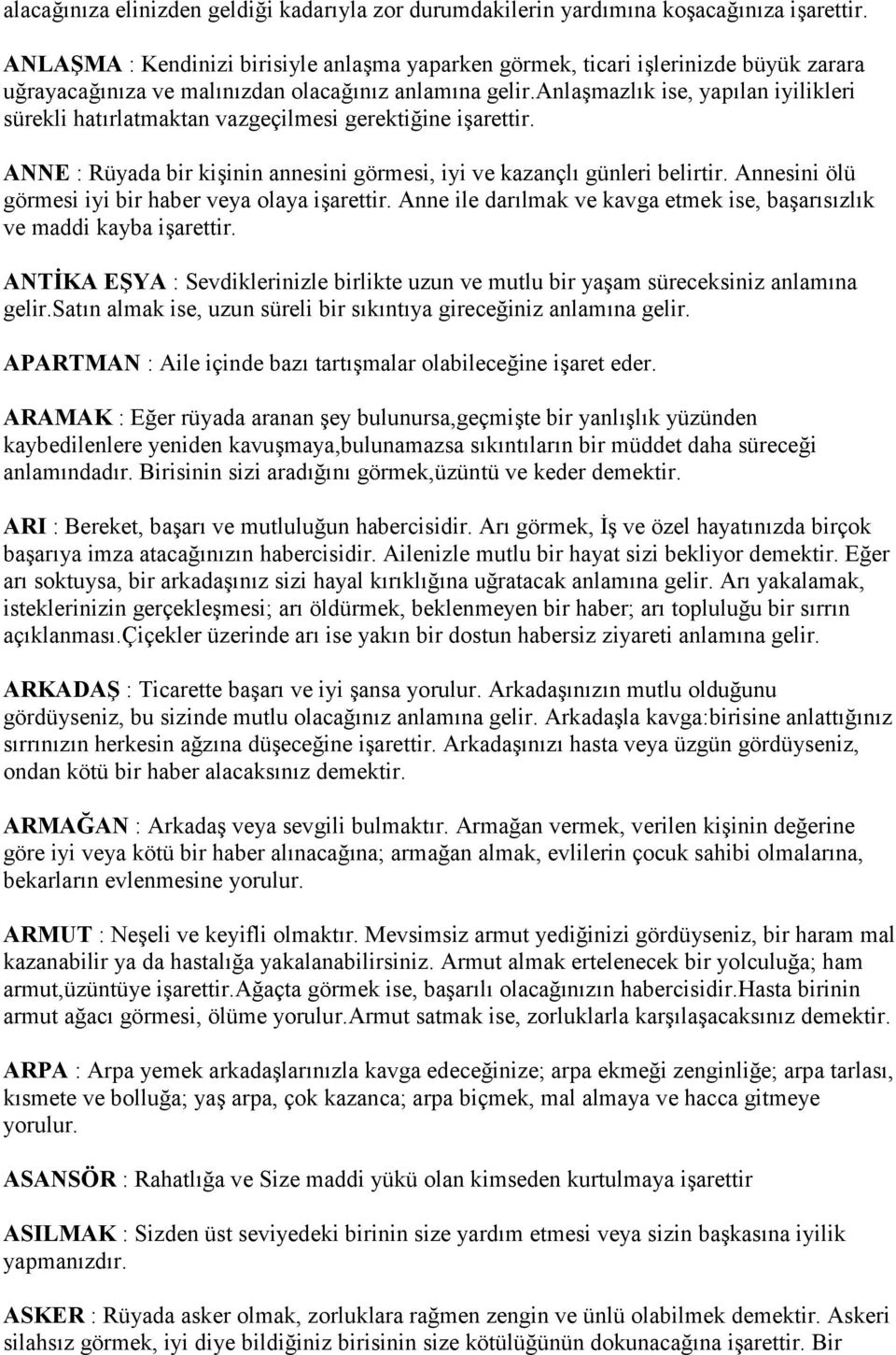 anlaşmazlık ise, yapılan iyilikleri sürekli hatırlatmaktan vazgeçilmesi gerektiğine işarettir. ANNE : Rüyada bir kişinin annesini görmesi, iyi ve kazançlı günleri belirtir.