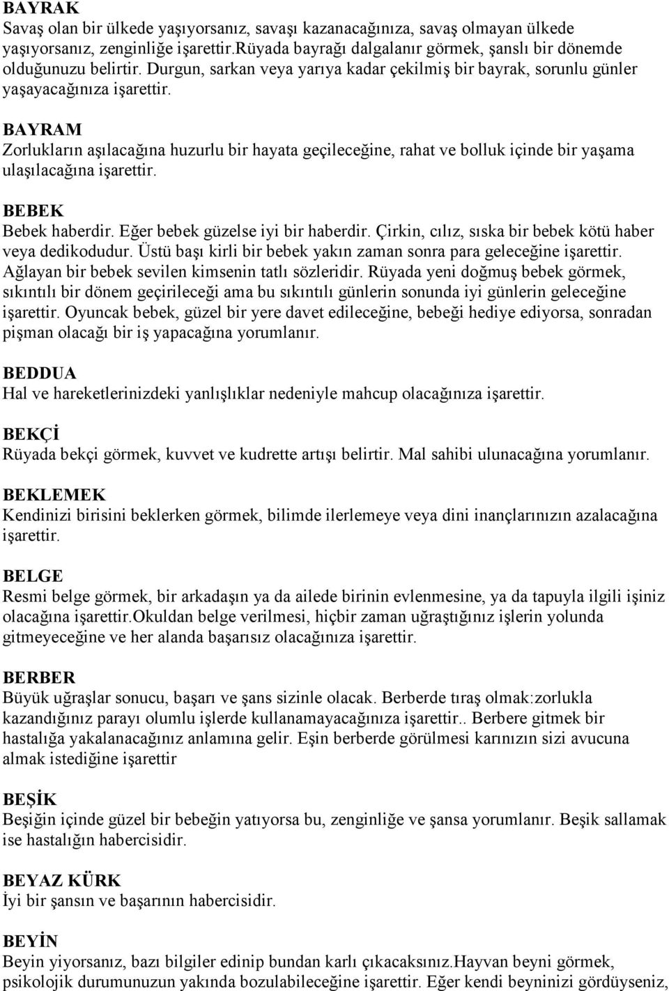 BAYRAM Zorlukların aşılacağına huzurlu bir hayata geçileceğine, rahat ve bolluk içinde bir yaşama ulaşılacağına işarettir. BEBEK Bebek haberdir. Eğer bebek güzelse iyi bir haberdir.