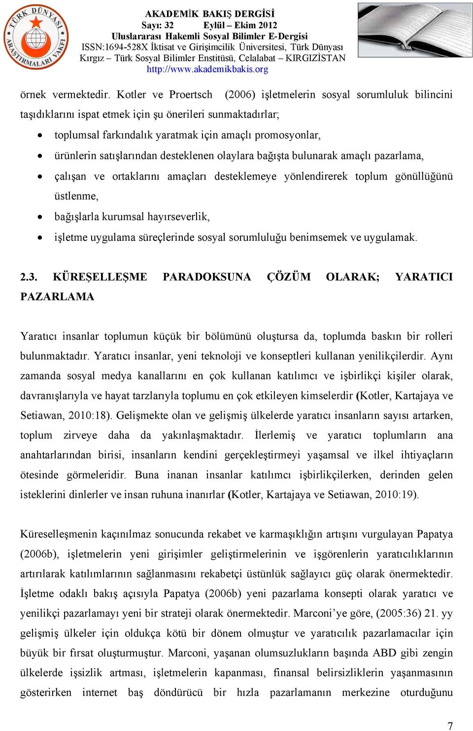 satışlarından desteklenen olaylara bağışta bulunarak amaçlı pazarlama, çalışan ve ortaklarını amaçları desteklemeye yönlendirerek toplum gönüllüğünü üstlenme, bağışlarla kurumsal hayırseverlik,