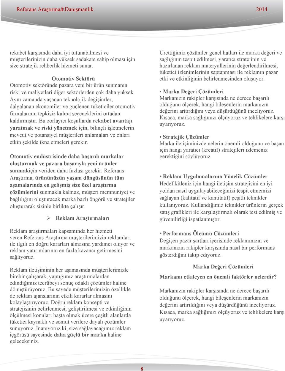 Aynı zamanda yaşanan teknolojik değişimler, dalgalanan ekonomiler ve güçlenen tüketiciler otomotiv firmalarının tepkisiz kalma seçeneklerini ortadan kaldırmıştır.