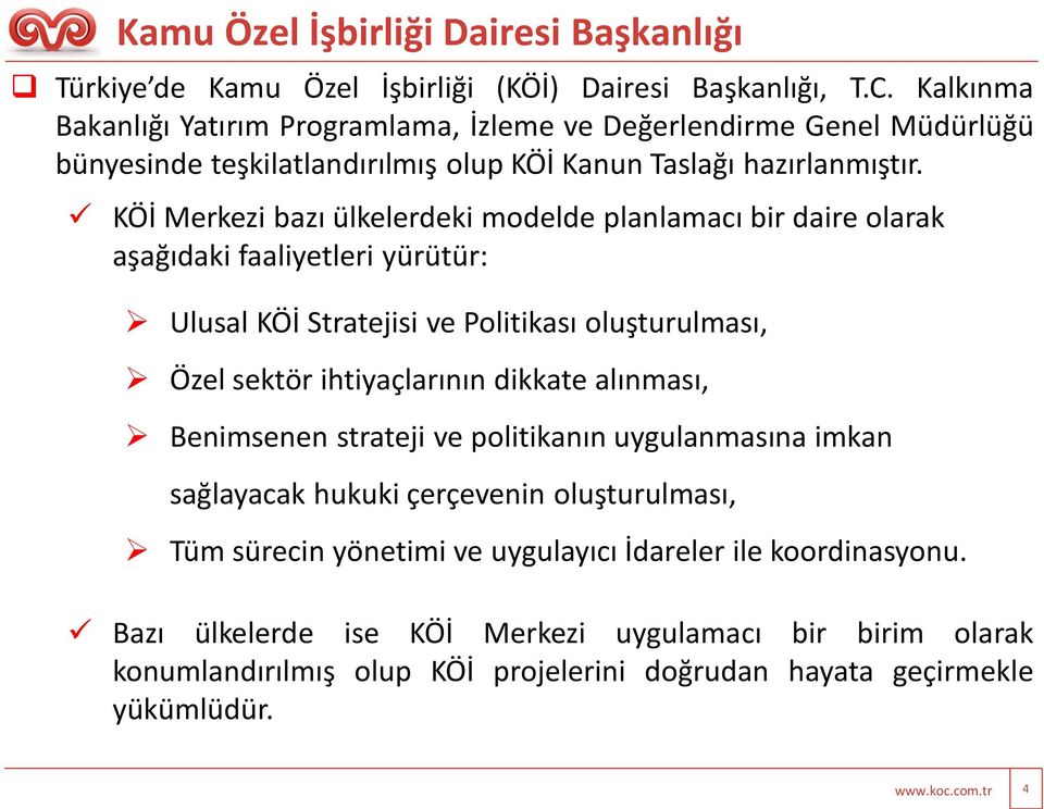 KÖİ Merkezi bazı ülkelerdeki modelde planlamacı bir daire olarak aşağıdaki faaliyetleri yürütür: Ulusal KÖİ Stratejisi ve Politikası oluşturulması, Özel sektör ihtiyaçlarının dikkate