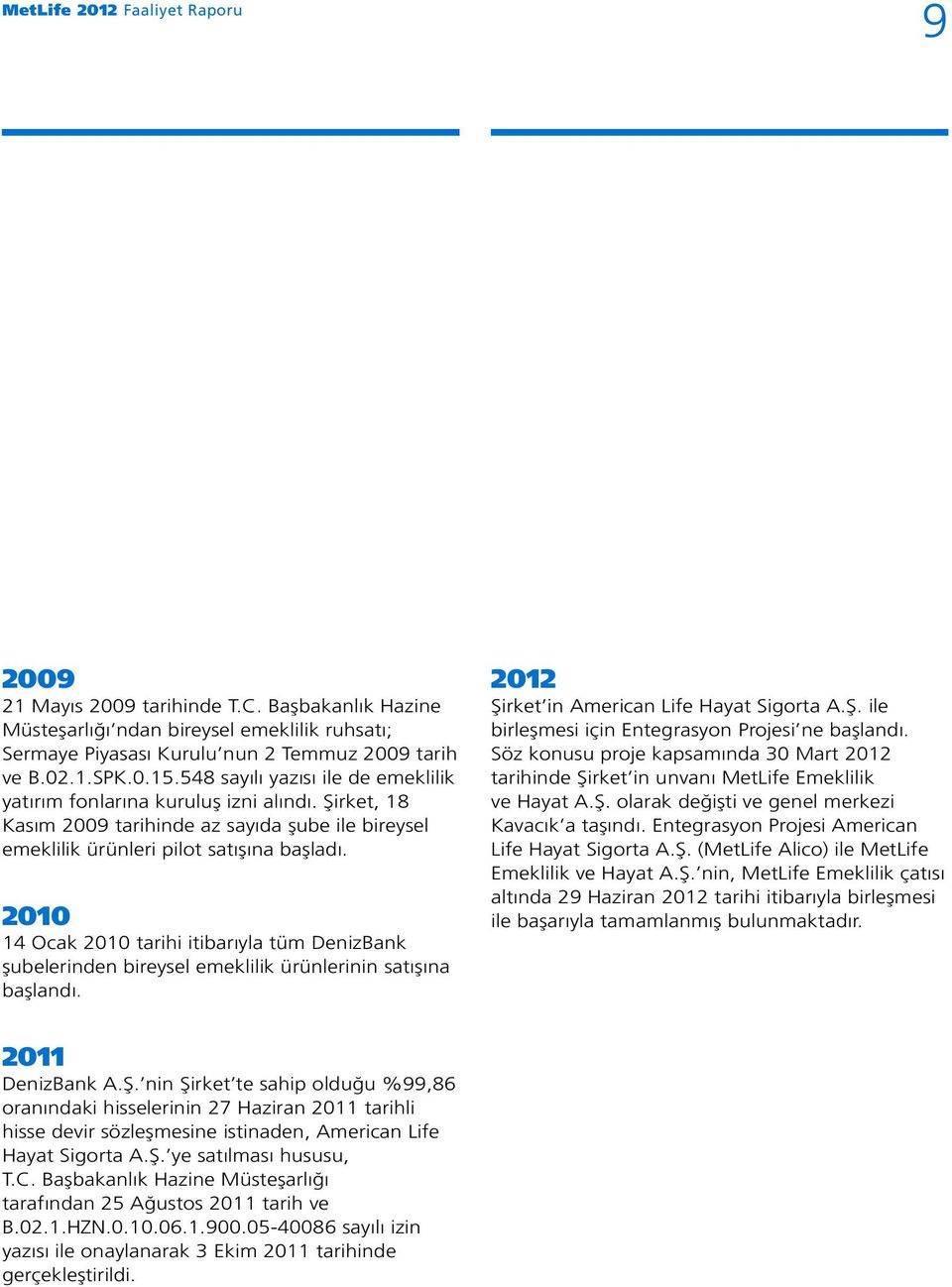 2010 14 Ocak 2010 tarihi itibarıyla tüm DenizBank şubelerinden bireysel emeklilik ürünlerinin satışına başlandı. 2012 Şirket in American Life Hayat Sigorta A.Ş. ile birleşmesi için Entegrasyon Projesi ne başlandı.