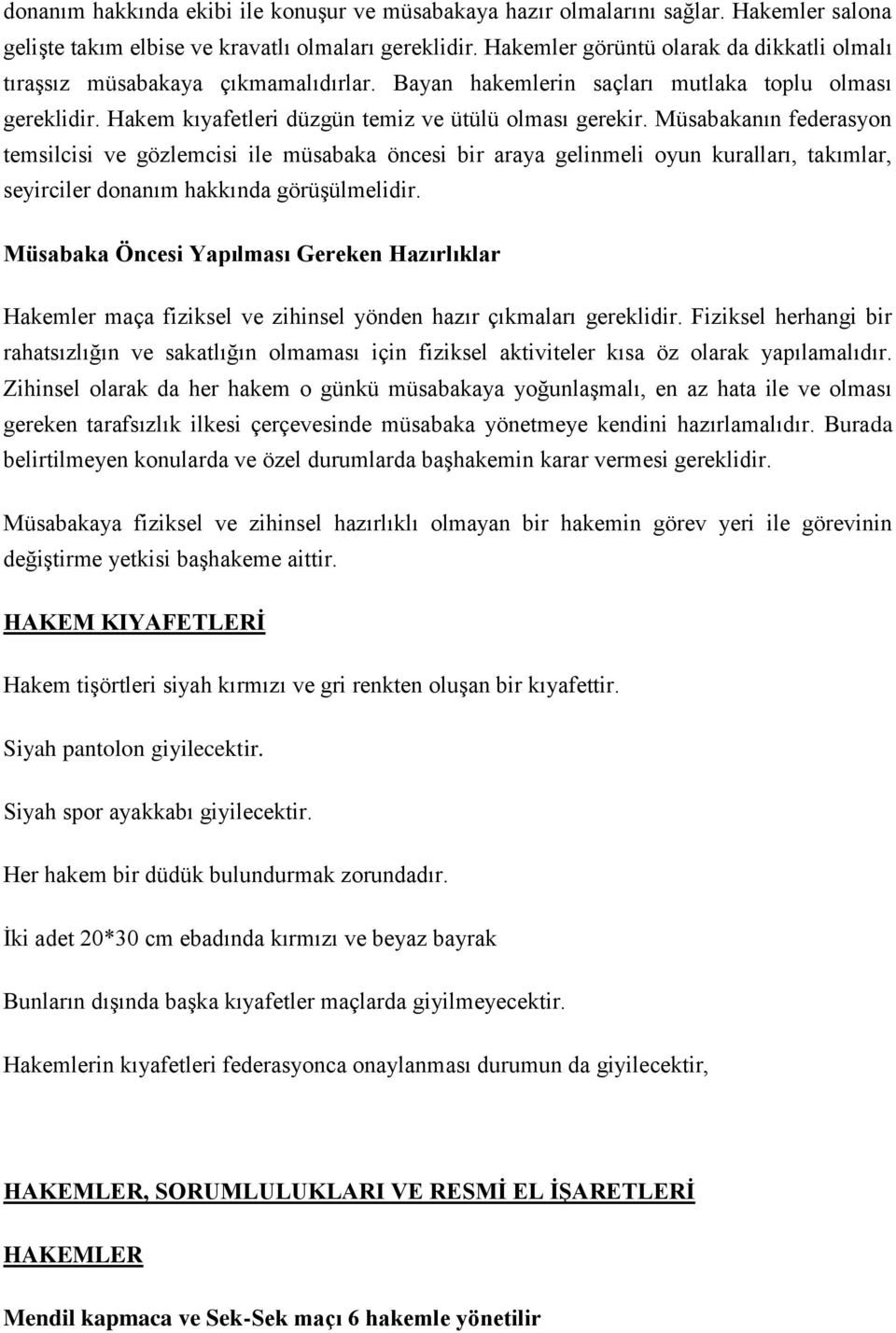 Müsabakanın federasyon temsilcisi ve gözlemcisi ile müsabaka öncesi bir araya gelinmeli oyun kuralları, takımlar, seyirciler donanım hakkında görüşülmelidir.