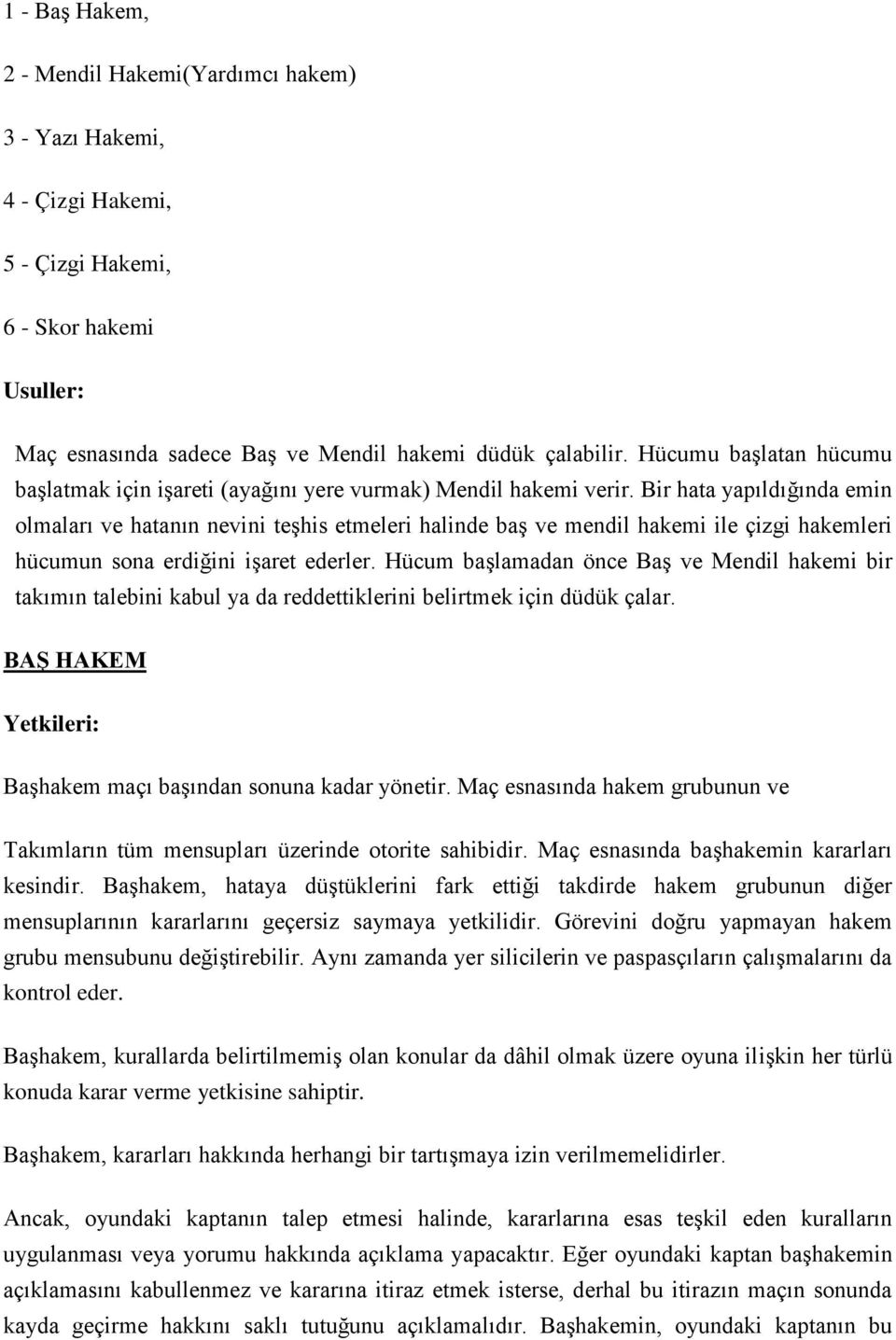 Bir hata yapıldığında emin olmaları ve hatanın nevini teşhis etmeleri halinde baş ve mendil hakemi ile çizgi hakemleri hücumun sona erdiğini işaret ederler.