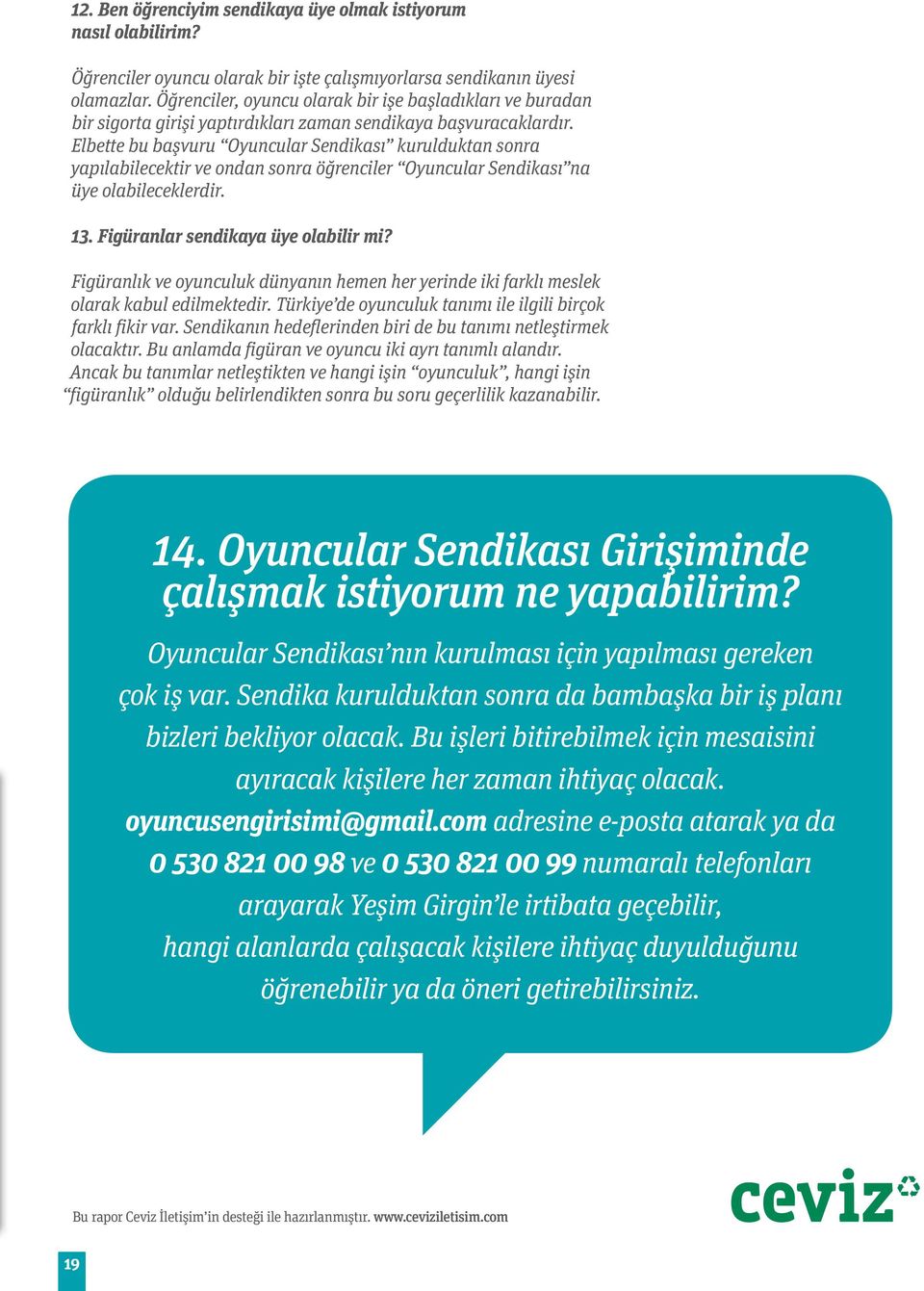 Elbette bu başvuru Oyuncular Sendikası kurulduktan sonra yapılabilecektir ve ondan sonra öğrenciler Oyuncular Sendikası na üye olabileceklerdir. 13. Figüranlar sendikaya üye olabilir mi?