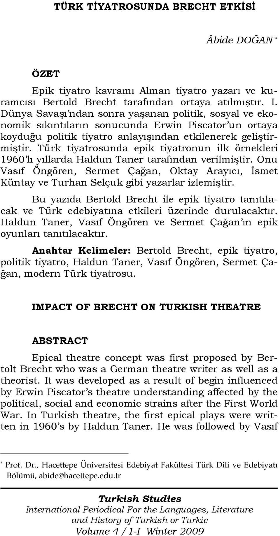 Türk tiyatrosunda epik tiyatronun ilk örnekleri 1960 lı yıllarda Haldun Taner tarafından verilmiştir.
