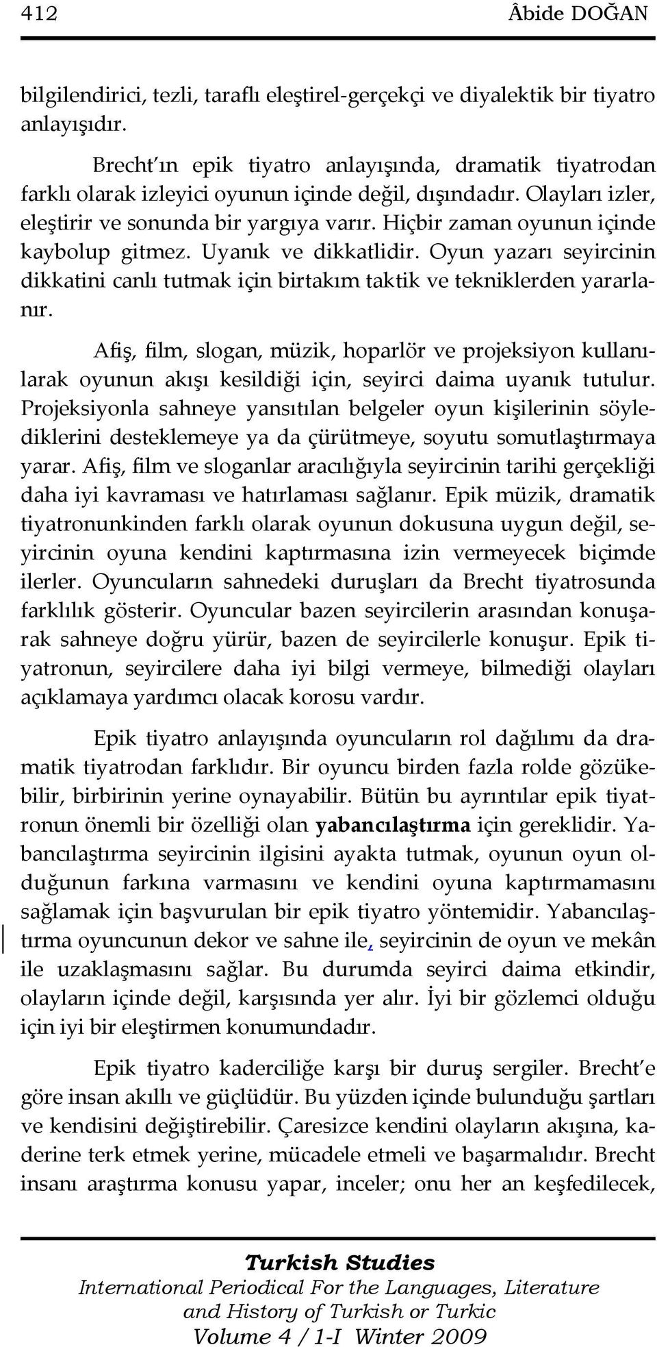 Hiçbir zaman oyunun içinde kaybolup gitmez. Uyanık ve dikkatlidir. Oyun yazarı seyircinin dikkatini canlı tutmak için birtakım taktik ve tekniklerden yararlanır.