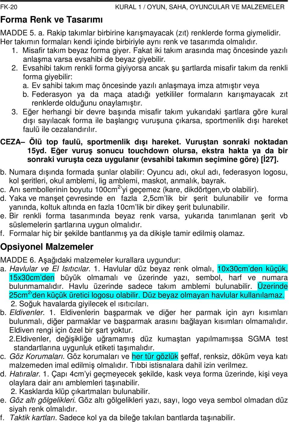 Fakat iki takım arasında maç öncesinde yazılı anlaşma varsa evsahibi de beyaz giyebilir. 2. Evsahibi takım renkli forma giyiyorsa ancak şu şartlarda misafir takım da renkli forma giyebilir: a.