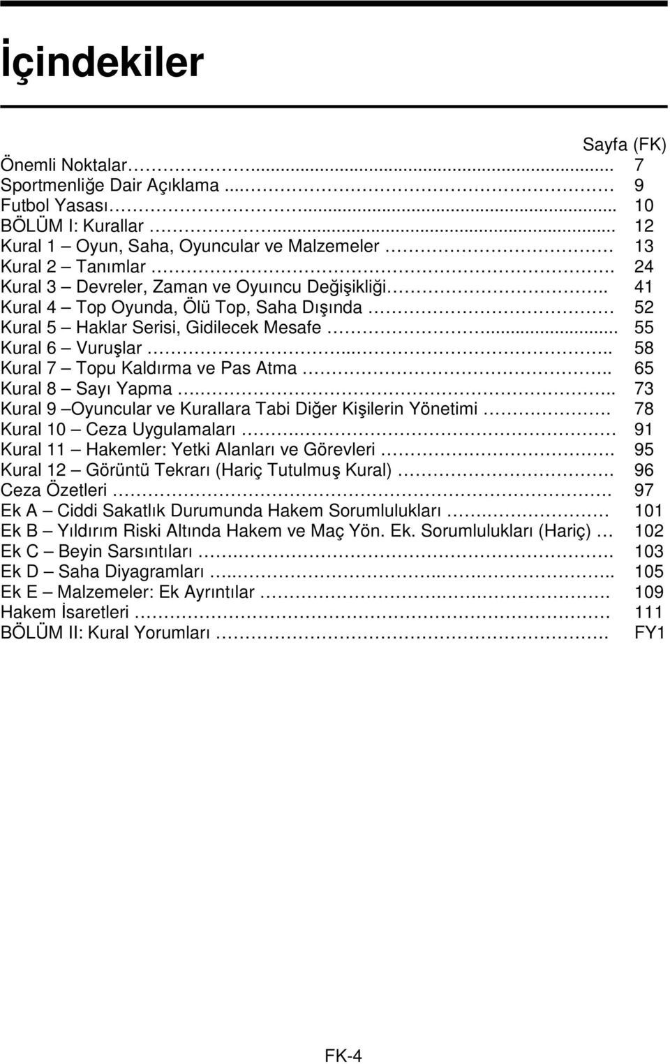 .... 58 Kural 7 Topu Kaldırma ve Pas Atma.. 65 Kural 8 Sayı Yapma... 73 Kural 9 Oyuncular ve Kurallara Tabi Diğer Kişilerin Yönetimi. 78 Kural 10 Ceza Uygulamaları.