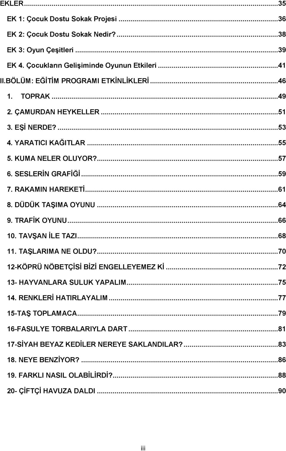 RAKAMIN HAREKETĠ...61 8. DÜDÜK TAġIMA OYUNU...64 9. TRAFĠK OYUNU...66 10. TAVġAN ĠLE TAZI...68 11. TAġLARIMA NE OLDU?...70 12-KÖPRÜ NÖBETÇĠSĠ BĠZĠ ENGELLEYEMEZ KĠ.