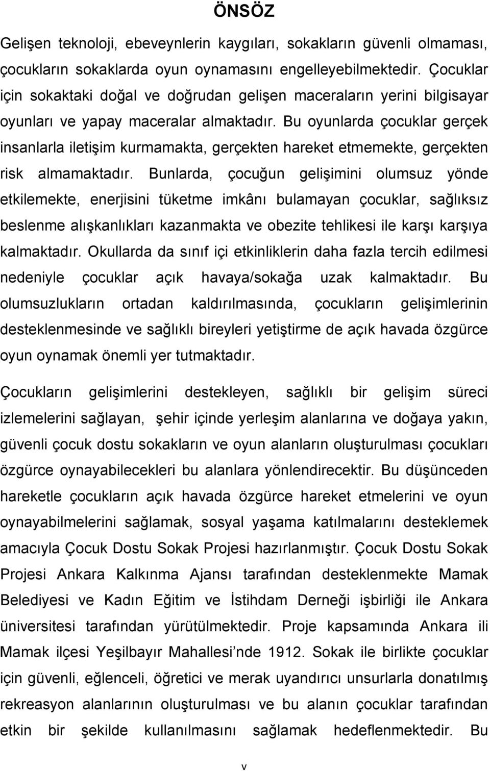 Bu oyunlarda çocuklar gerçek insanlarla iletişim kurmamakta, gerçekten hareket etmemekte, gerçekten risk almamaktadır.