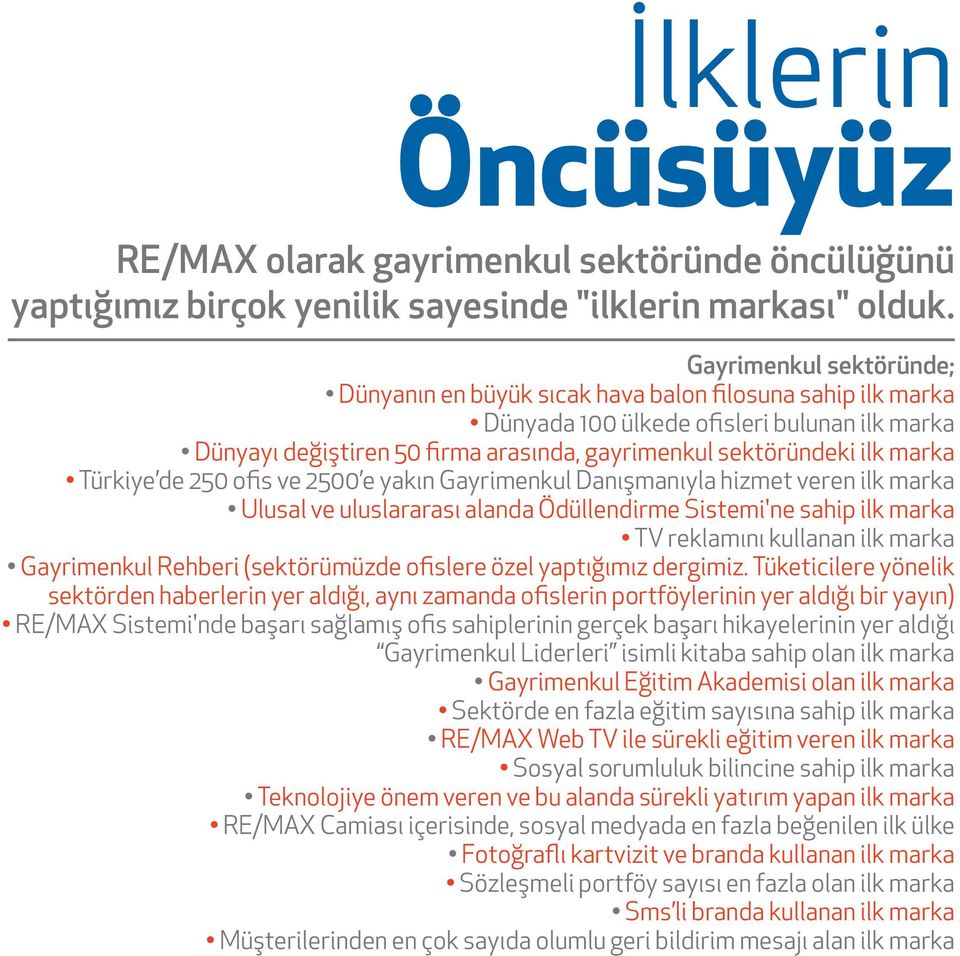 marka Türkiye de 250 ofis ve 2500 e yakın Gayrimenkul Danışmanıyla hizmet veren ilk marka Ulusal ve uluslararası alanda Ödüllendirme Sistemi'ne sahip ilk marka TV reklamını kullanan ilk marka