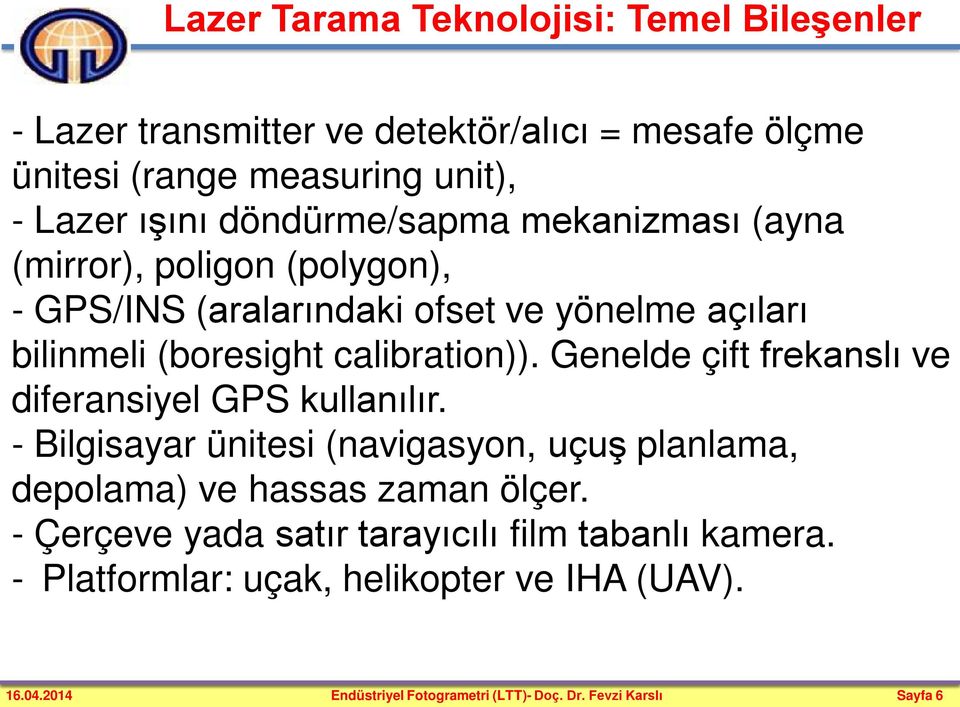 Genelde çift frekanslı ve diferansiyel GPS kullanılır. - Bilgisayar ünitesi (navigasyon, uçuş planlama, depolama) ve hassas zaman ölçer.