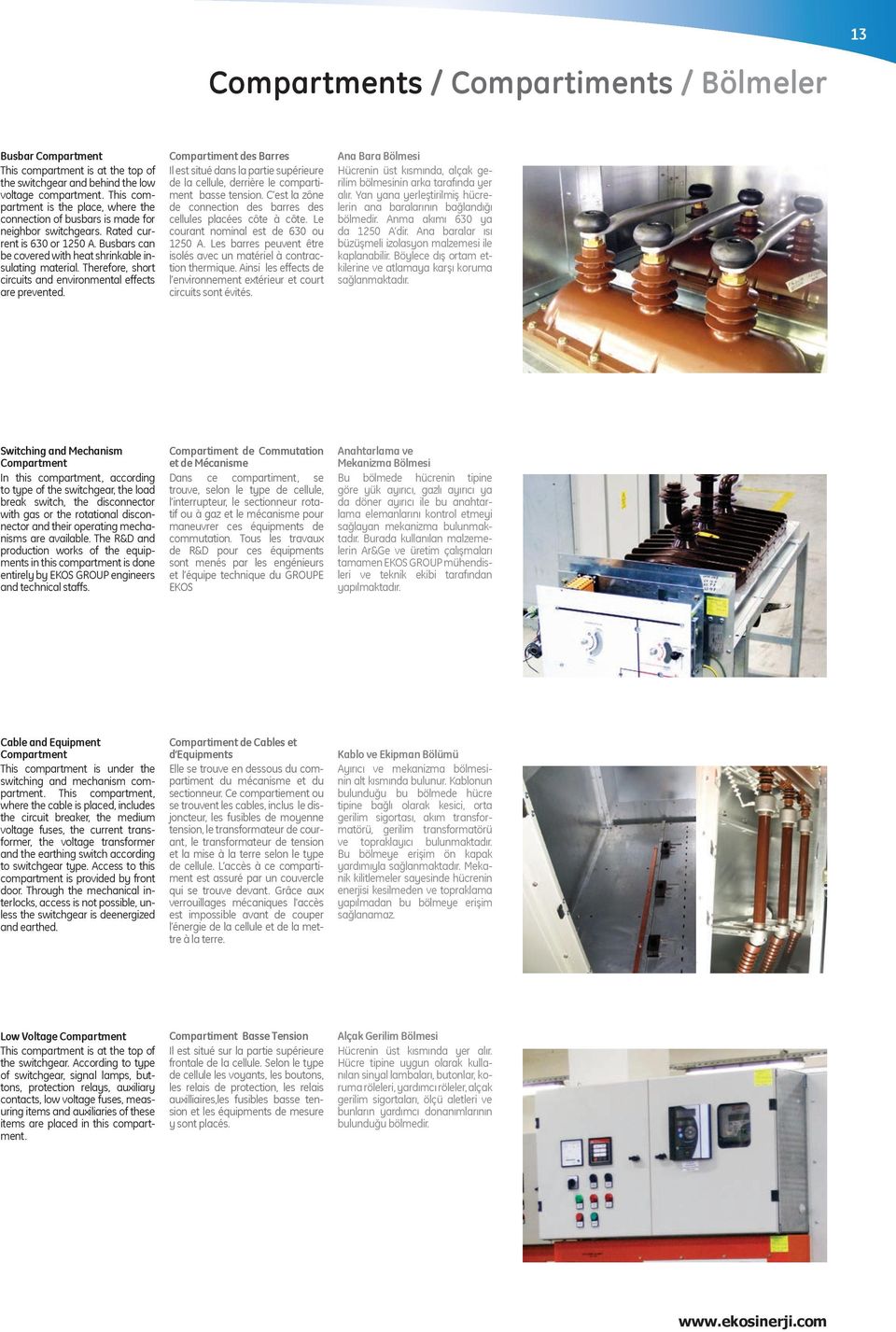 Therefore, short circuits and environmental effects are prevented. Compartiment des Barres Il est situé dans la partie supérieure de la cellule, derrière le compartiment basse tension.