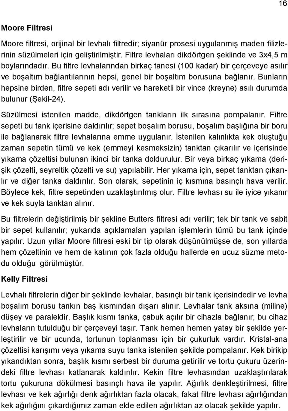 Bu filtre levhalarından birkaç tanesi (100 kadar) bir çerçeveye asılır ve boşaltım bağlantılarının hepsi, genel bir boşaltım borusuna bağlanır.