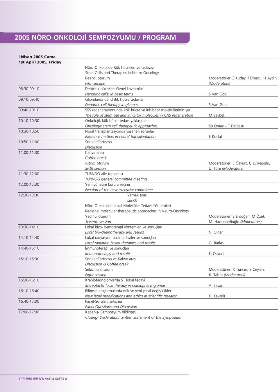 hücre ve inhibitör moleküllerinin yeri The role of stem cell and inhibitor molecules in CNS regeneration 10:10-10:30 Onkolojik kök hücre tedavi yaklafl mlar Oncologic stem cell therapeutic approaches