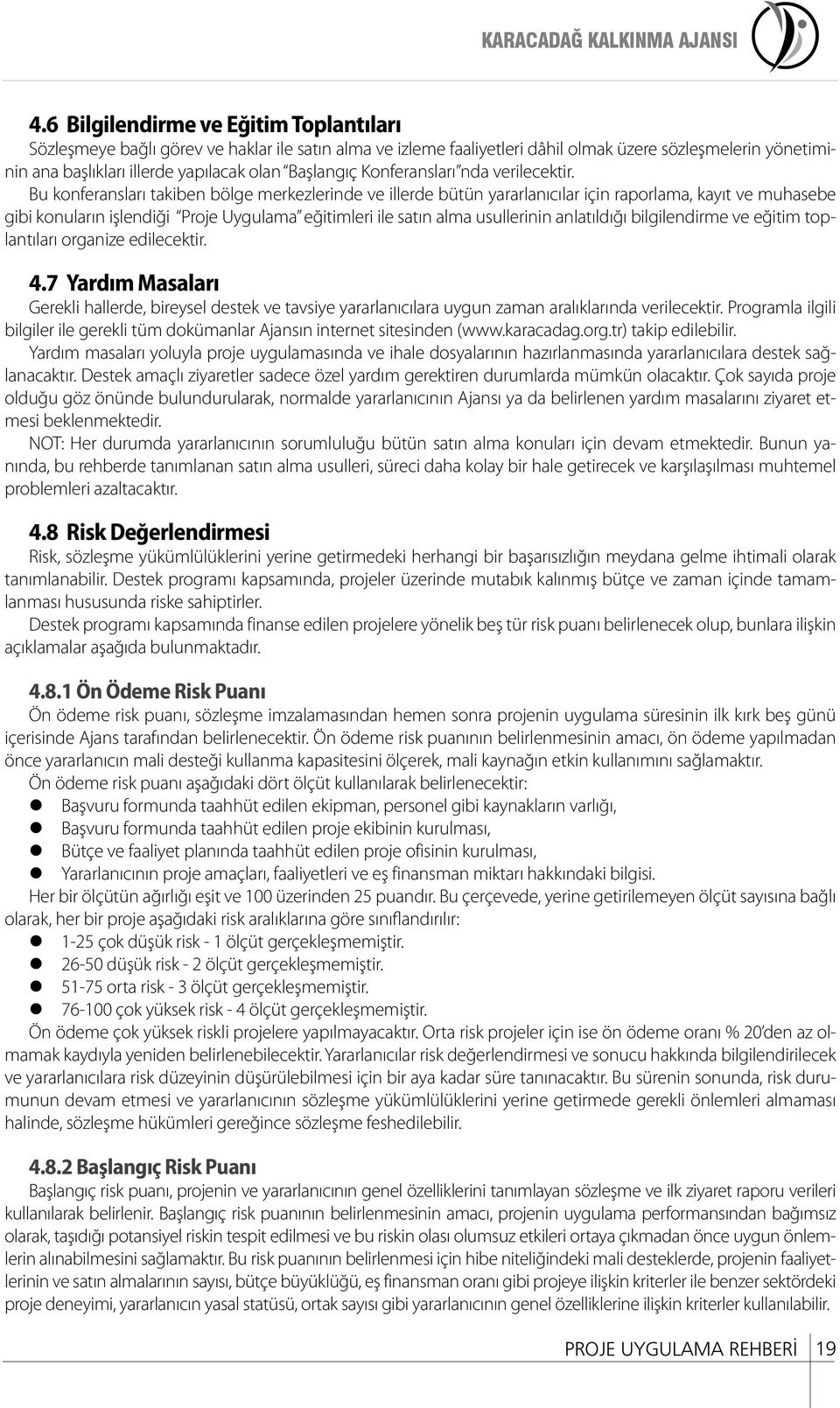 Bu konferansları takiben bölge merkezlerinde ve illerde bütün yararlanıcılar için raporlama, kayıt ve muhasebe gibi konuların işlendiği Proje Uygulama eğitimleri ile satın alma usullerinin