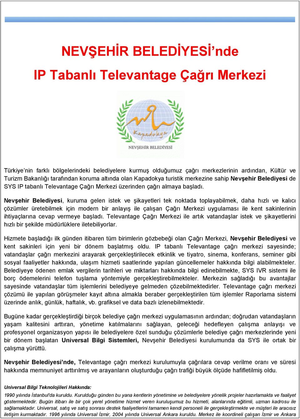 Nevşehir Belediyesi, kuruma gelen istek ve şikayetleri tek noktada toplayabilmek, daha hızlı ve kalıcı çözümler üretebilmek için modern bir anlayış ile çalışan Çağrı Merkezi uygulaması ile kent