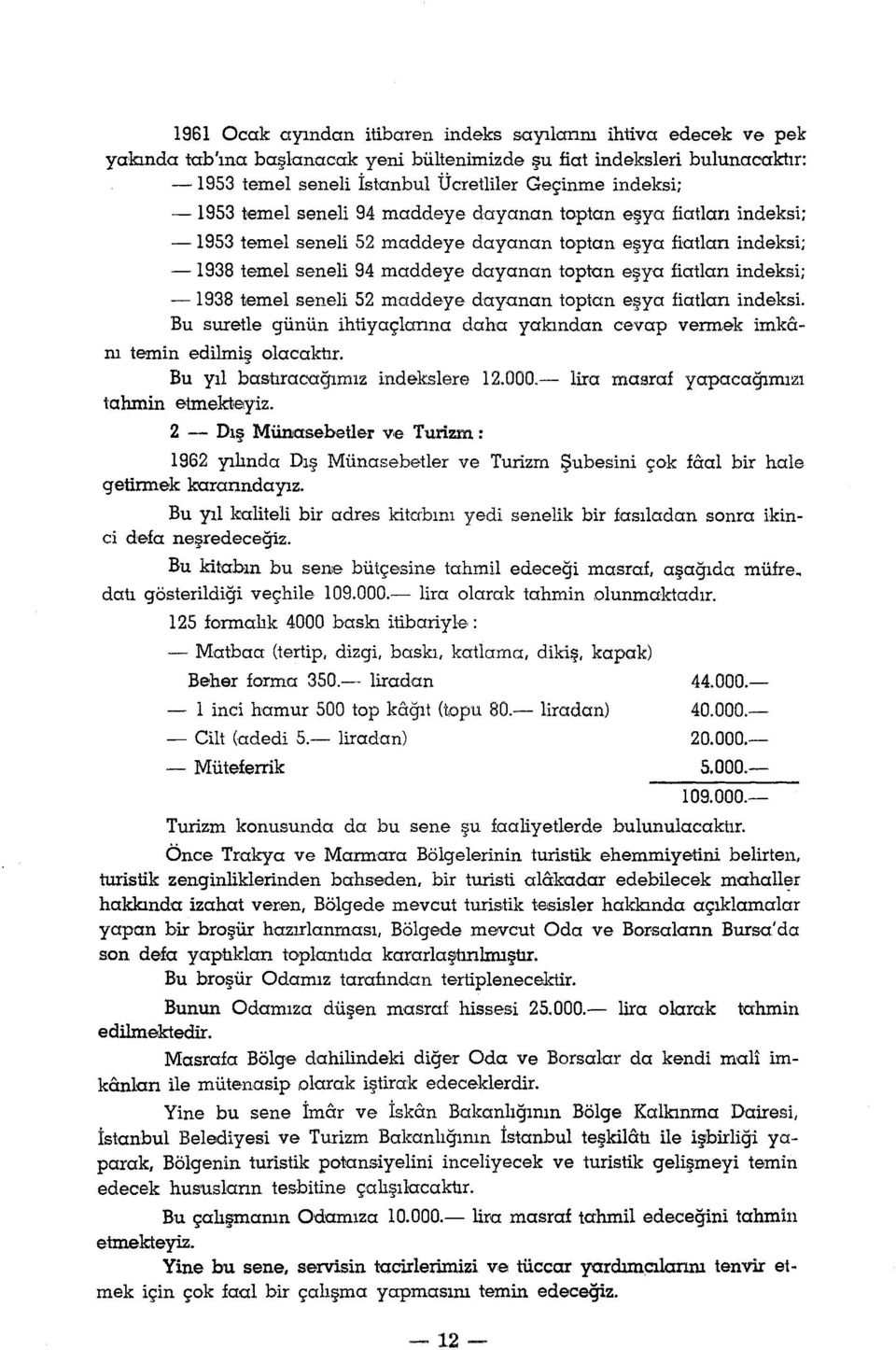 indeksi; - 1938 temel seneli 52 maddeye dayanan toptan eşya fiahan indeksi. Bu suretle günün ihtiyaçlarına daha yakından cevap vermek imkam temin edilmiş olacaktır.