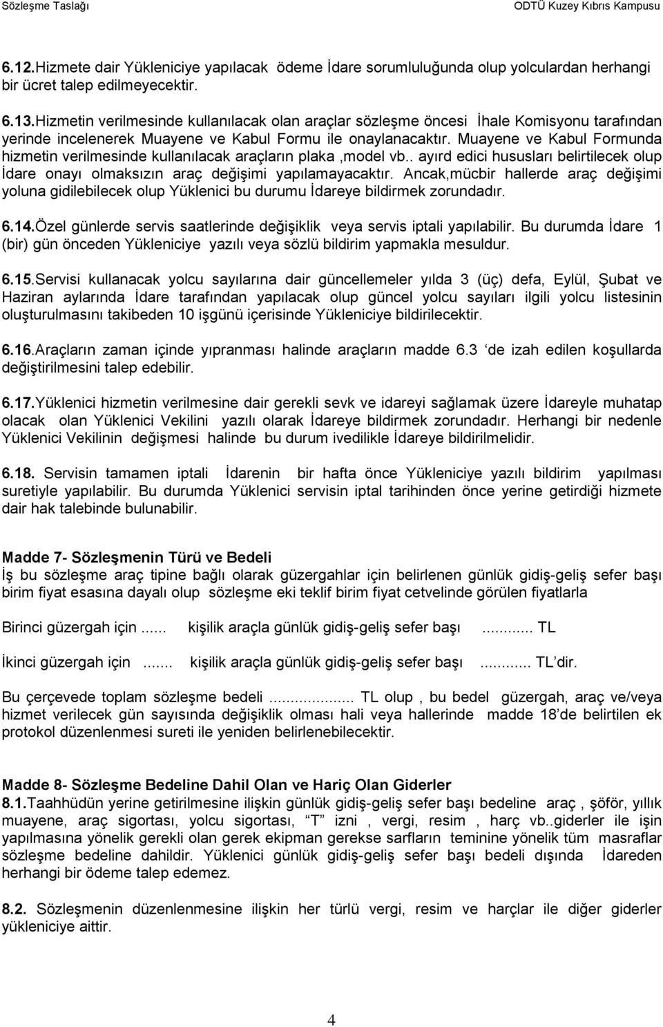 Muayene ve Kabul Formunda hizmetin verilmesinde kullanılacak araçların plaka,model vb.. ayırd edici hususları belirtilecek olup İdare onayı olmaksızın araç değişimi yapılamayacaktır.