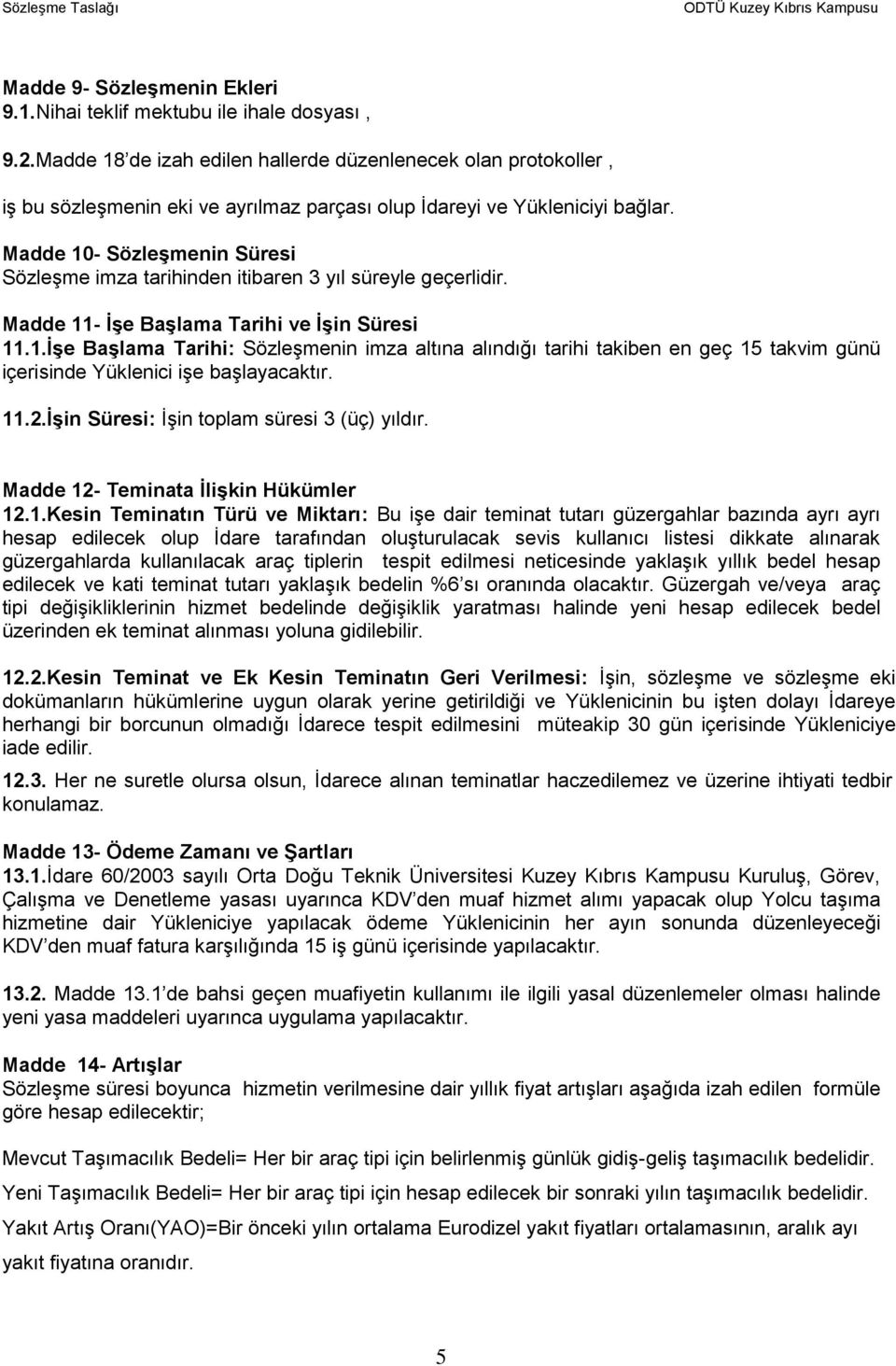 Madde 10- Sözleşmenin Süresi Sözleşme imza tarihinden itibaren 3 yıl süreyle geçerlidir. Madde 11- İşe Başlama Tarihi ve İşin Süresi 11.1.İşe Başlama Tarihi: Sözleşmenin imza altına alındığı tarihi takiben en geç 15 takvim günü içerisinde Yüklenici işe başlayacaktır.