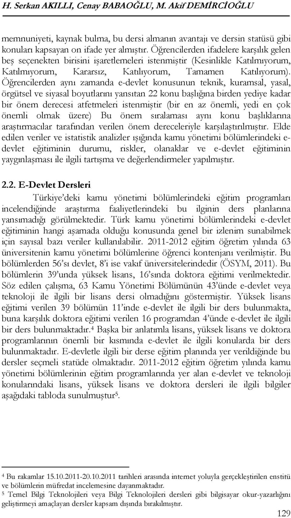 Öğrencilerden aynı zamanda e-devlet konusunun teknik, kuramsal, yasal, örgütsel ve siyasal boyutlarını yansıtan 22 konu başlığına birden yediye kadar bir önem derecesi atfetmeleri istenmiştir (bir en