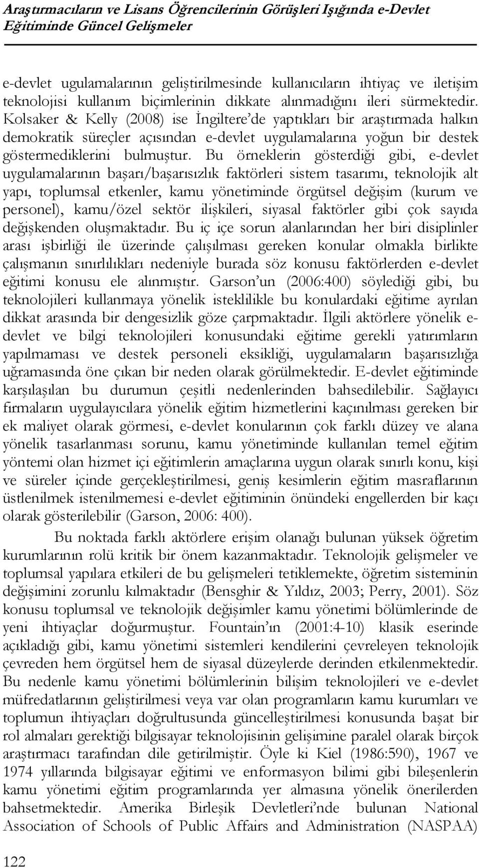 Kolsaker & Kelly (2008) ise İngiltere de yaptıkları bir araştırmada halkın demokratik süreçler açısından e-devlet uygulamalarına yoğun bir destek göstermediklerini bulmuştur.