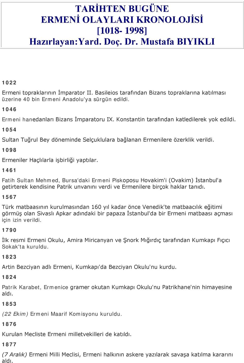 1054 Sultan Tuğrul Bey döneminde Selçuklulara bağlanan Ermenilere özerklik verildi. 1098 Ermeniler Haçlılarla işbirliği yaptılar.