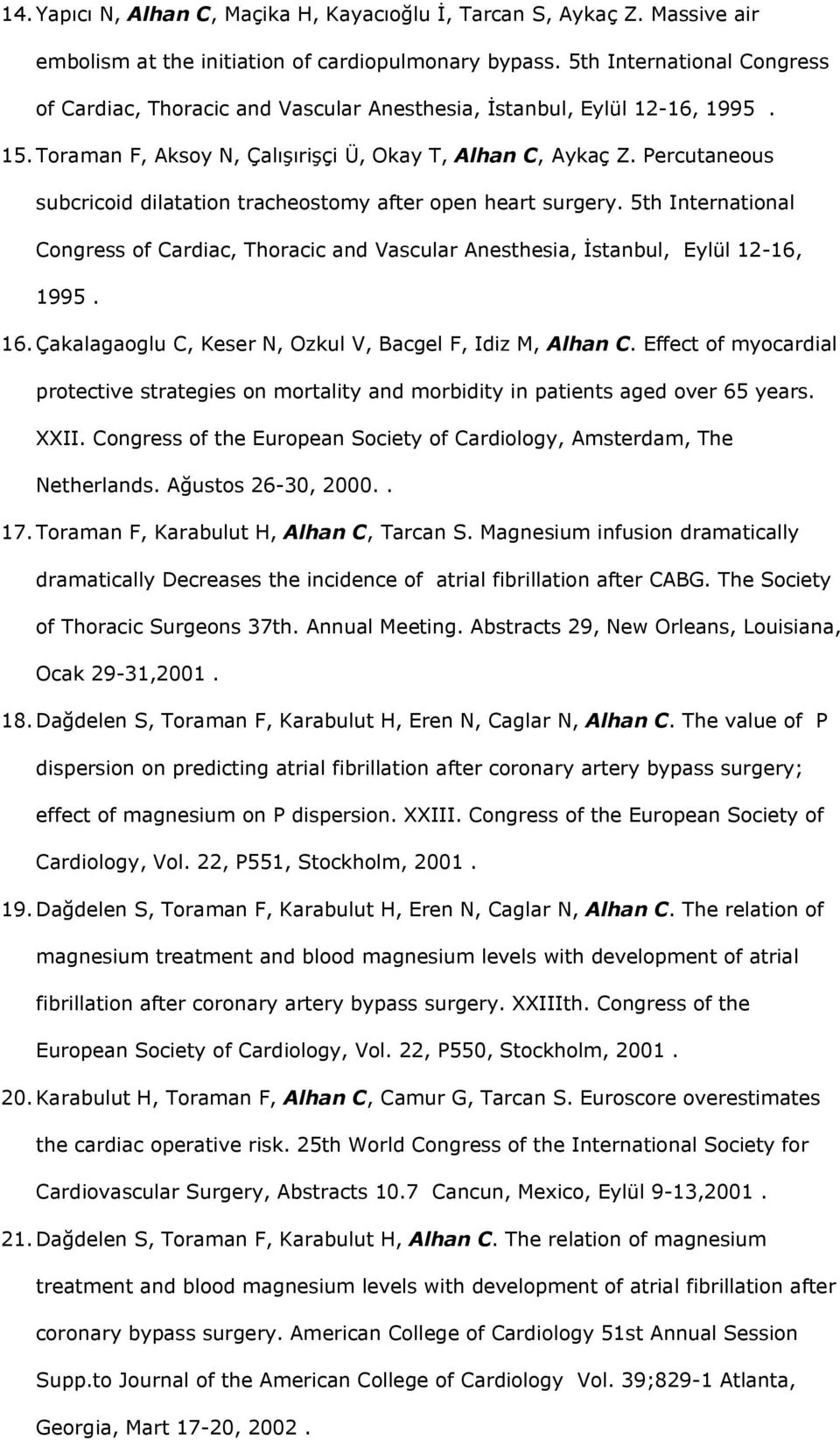 Percutaneous subcricoid dilatation tracheostomy after open heart surgery. 5th International Congress of Cardiac, Thoracic and Vascular Anesthesia, İstanbul, Eylül 12-16, 1995. 16.