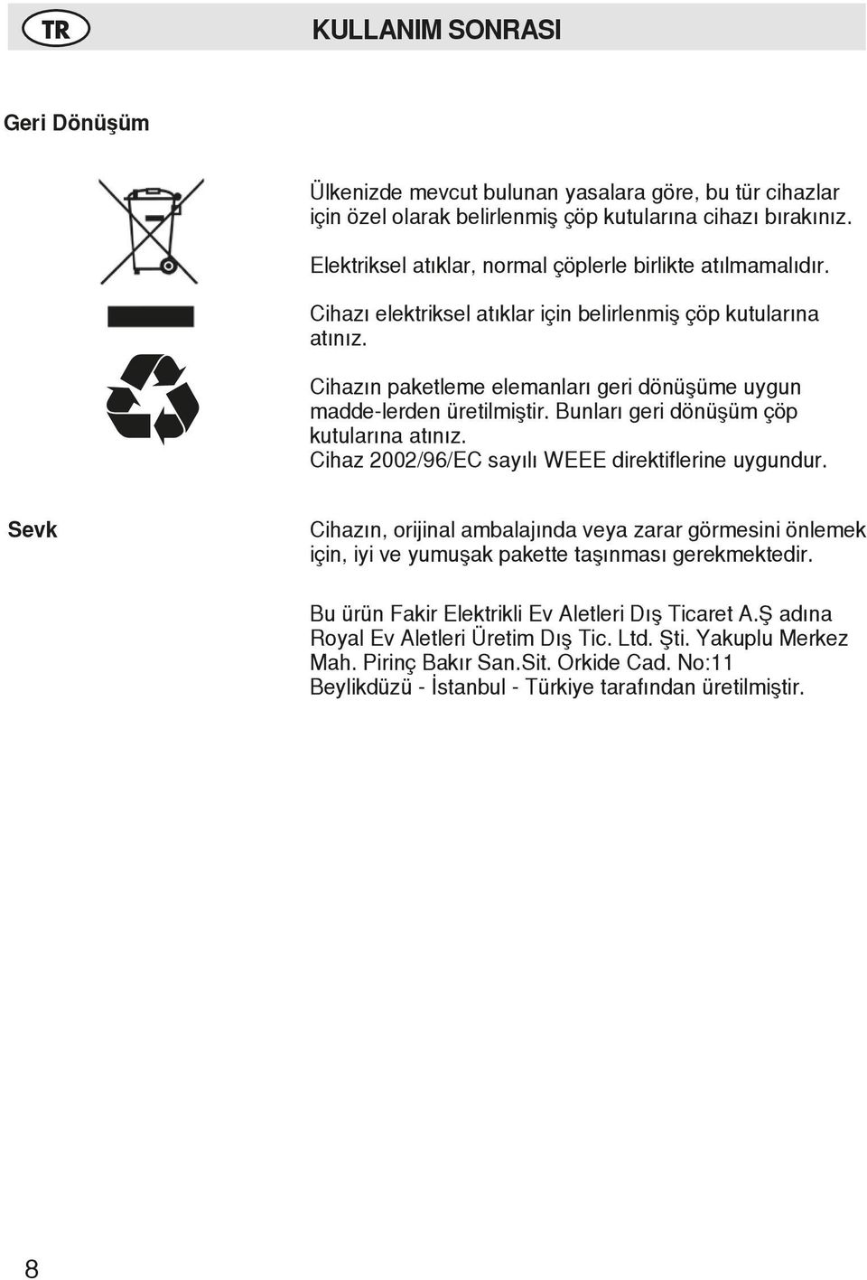 Cihazın paketleme elemanları geri dönüşüme uygun madde-lerden üretilmiştir. Bunları geri dönüşüm çöp kutularına atınız. Cihaz 2002/96/EC sayılı WEEE direktiflerine uygundur.