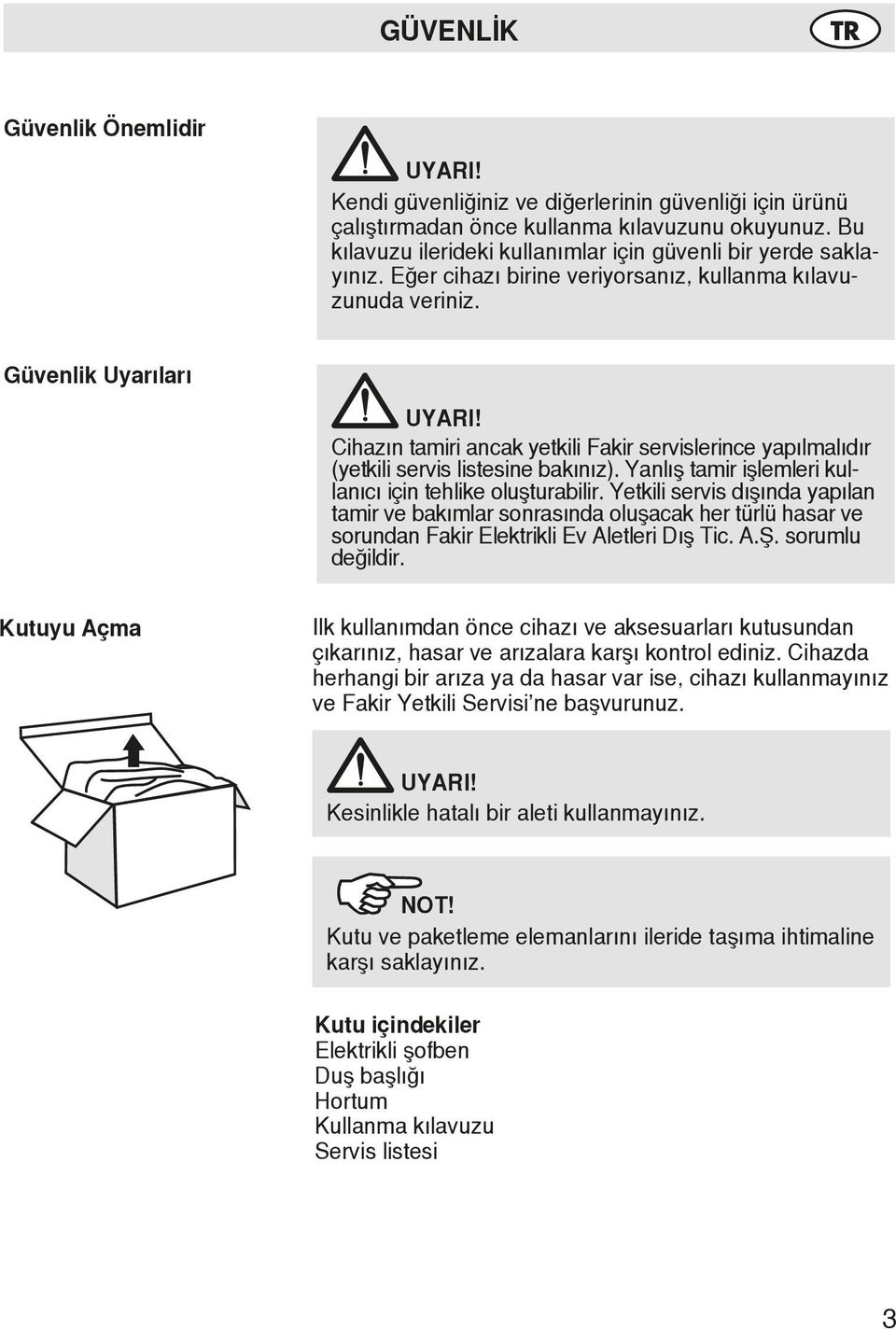 Cihazın tamiri ancak yetkili Fakir servislerince yapılmalıdır (yetkili servis listesine bakınız). Yanlış tamir işlemleri kullanıcı için tehlike oluşturabilir.