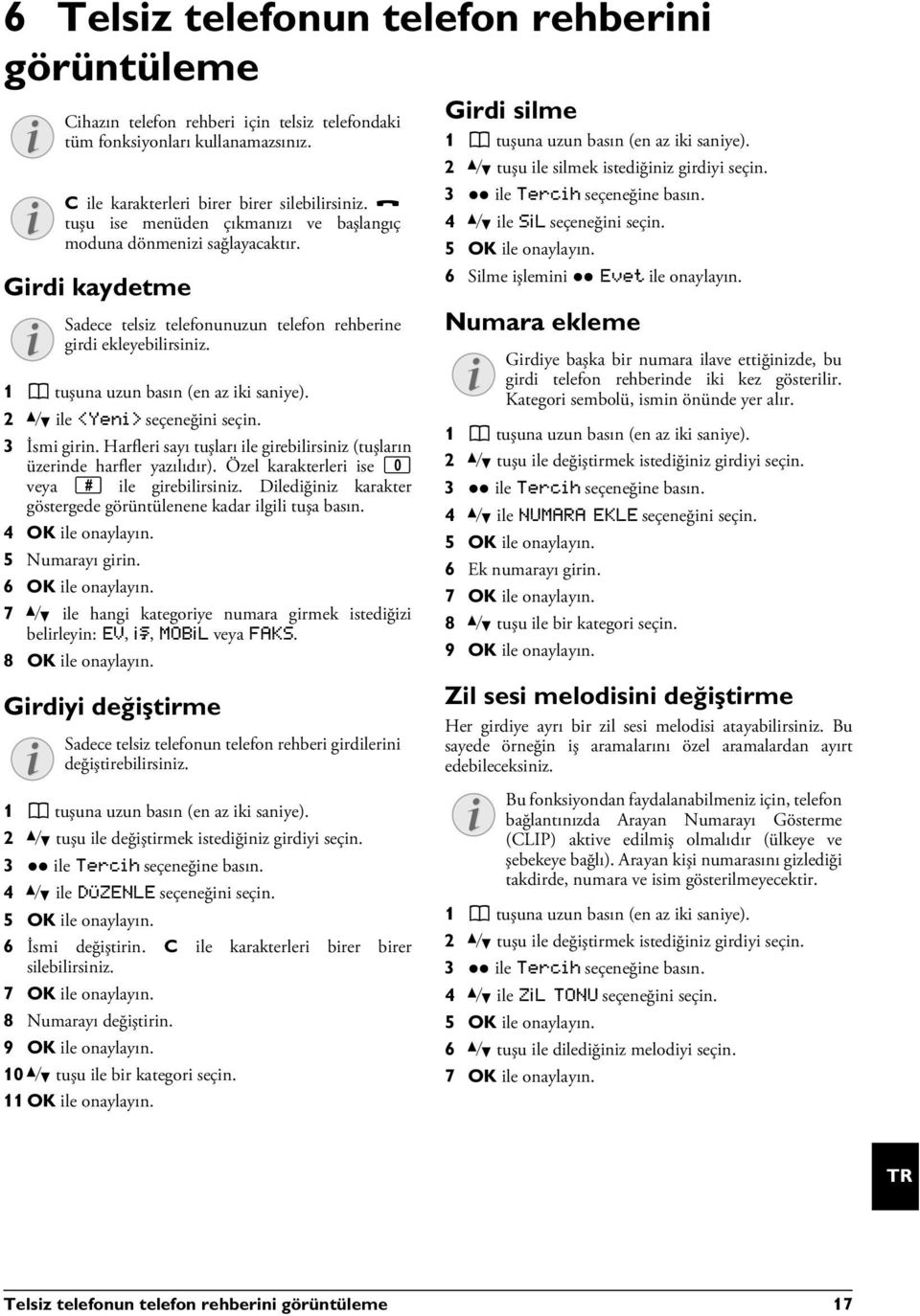 Dilediğiniz karakter göstergede görüntülenene kadar ilgili tuşa basın. 5 Numarayı girin. 6 OK ile onaylayın. 7 [ ile hangi kategoriye numara girmek istediğizi belirleyin: EV, İŞ, MOBİL veya FAKS.