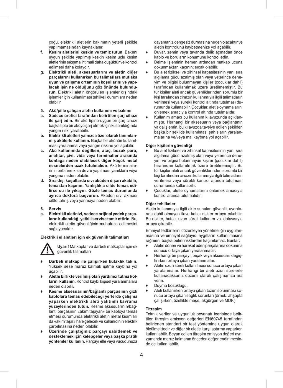 Elektrikli aleti, aksesuarlarını ve aletin diğer parçalarını kullanırken bu talimatlara mutlaka uyun ve çalışma ortamının koşullarını ve yapılacak işin ne olduğunu göz önünde bulundurun.