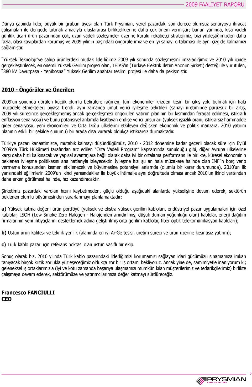 ve 2009 yılının başındaki öngörülerimiz ve en iyi sanayi ortalaması ile aynı çizgide kalmamızı sağlamıştır.