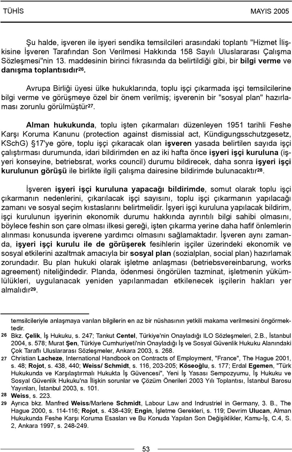 Avrupa Birliði üyesi ülke hukuklarýnda, toplu iþçi çýkarmada iþçi temsilcilerine bilgi verme ve görüþmeye özel bir önem verilmiþ; iþverenin bir "sosyal plan" hazýrlamasý zorunlu görülmüþtür 27.