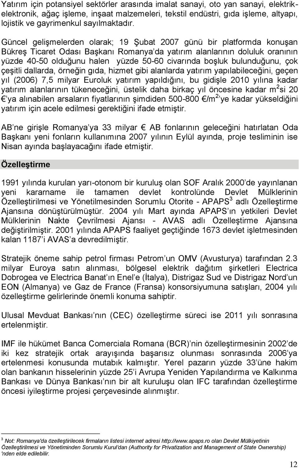 Güncel geliģmelerden olarak; 19 ġubat 2007 günü bir platformda konuģan BükreĢ Ticaret Odası BaĢkanı Romanya da yatırım alanlarının doluluk oranının yüzde 40-50 olduğunu halen yüzde 50-60 civarında