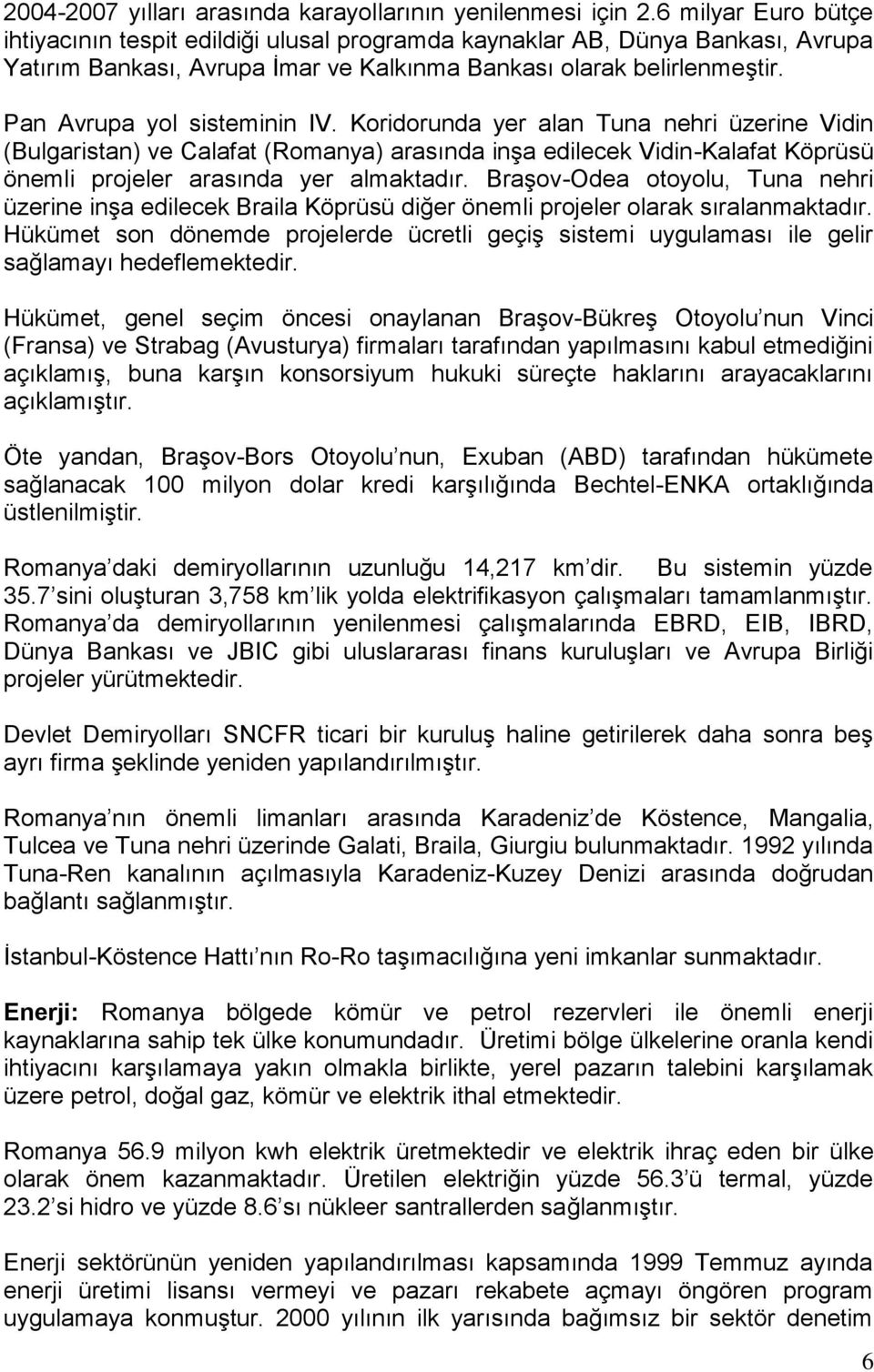 Pan Avrupa yol sisteminin IV. Koridorunda yer alan Tuna nehri üzerine Vidin (Bulgaristan) ve Calafat (Romanya) arasında inģa edilecek Vidin-Kalafat Köprüsü önemli projeler arasında yer almaktadır.