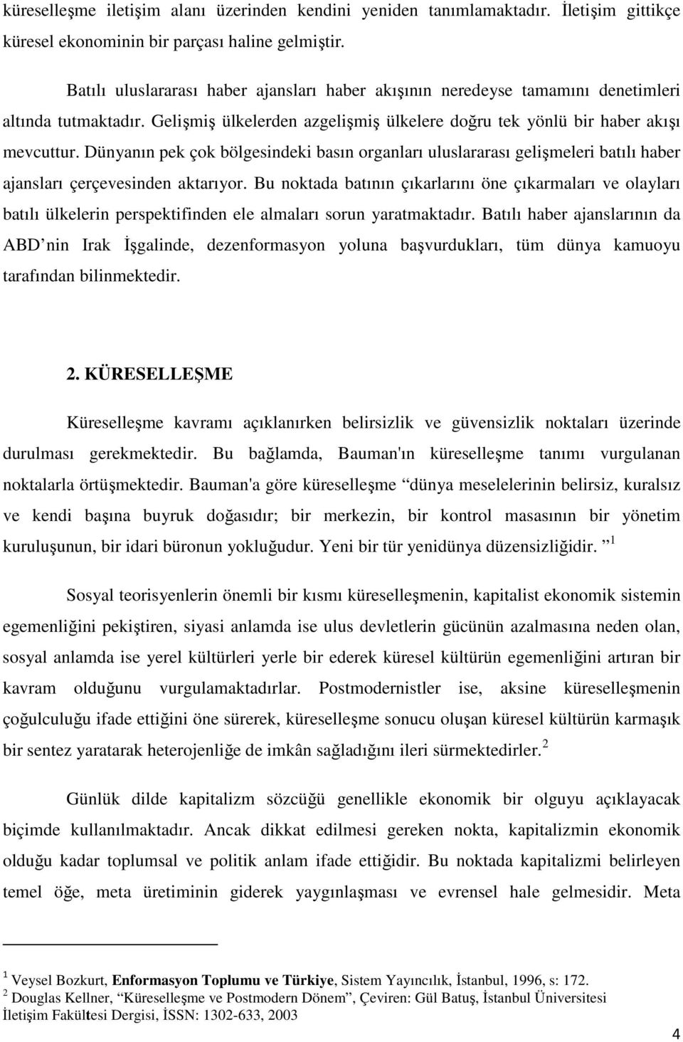 Dünyanın pek çok bölgesindeki basın organları uluslararası gelişmeleri batılı haber ajansları çerçevesinden aktarıyor.