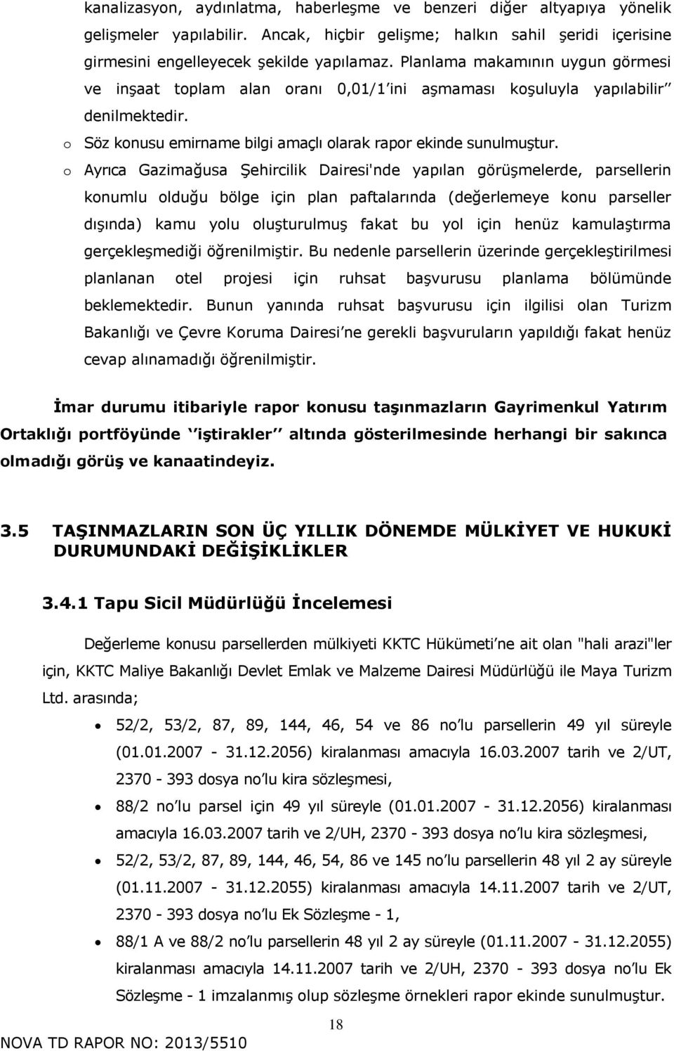 Ayrıca Gazimağusa Şehircilik Dairesi'nde yapılan görüşmelerde, parsellerin knumlu lduğu bölge için plan paftalarında (değerlemeye knu parseller dışında) kamu ylu luşturulmuş fakat bu yl için henüz