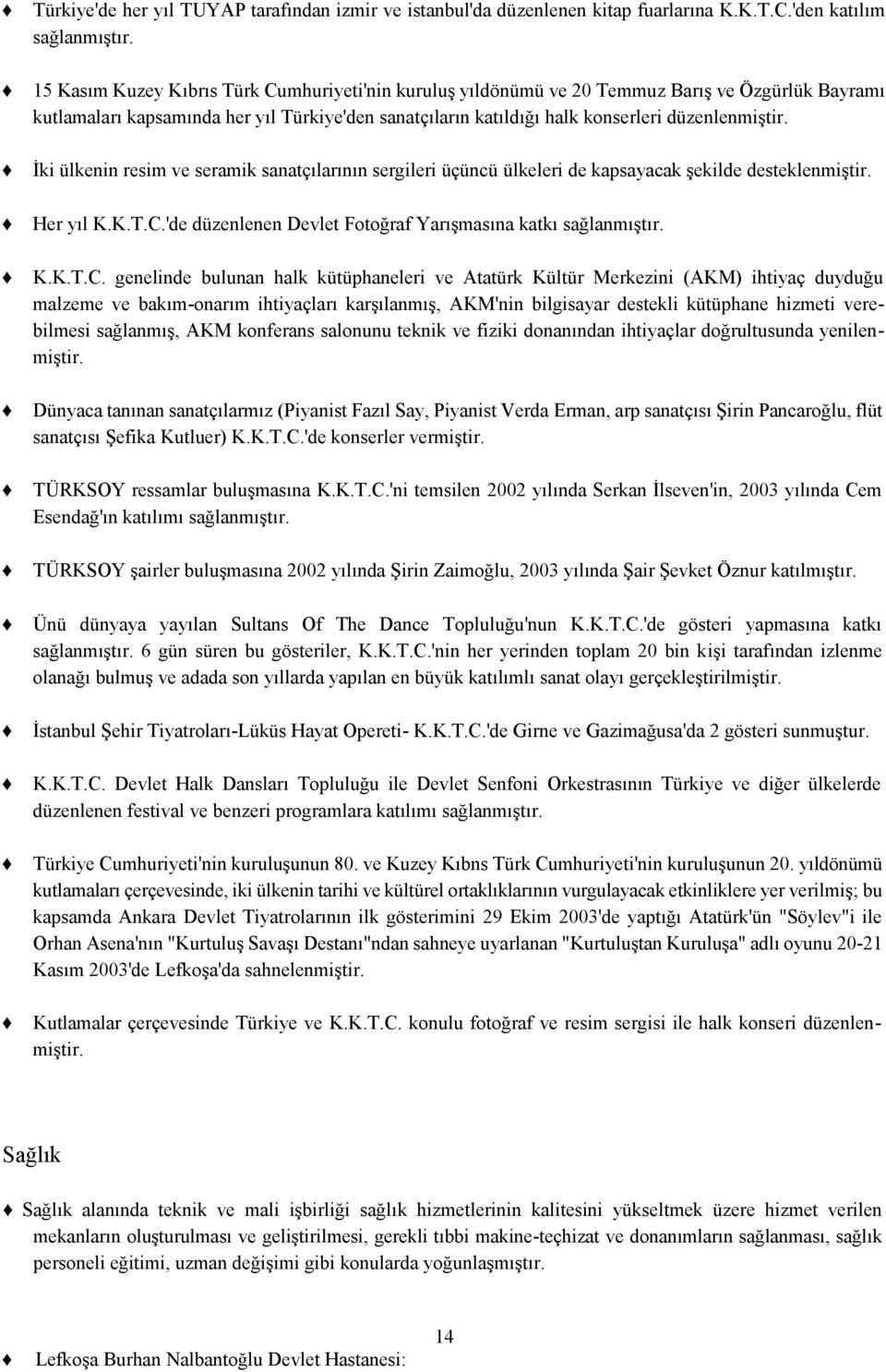 İki ülkenin resim ve seramik sanatçılarının sergileri üçüncü ülkeleri de kapsayacak şekilde desteklenmiştir. Her yıl K.K.T.C.