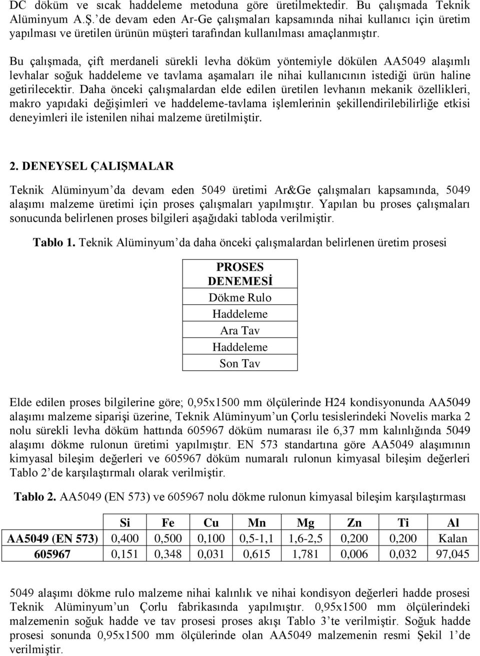 Bu çalışmada, çift merdaneli sürekli levha döküm yöntemiyle dökülen AA5049 alaşımlı levhalar soğuk haddeleme ve tavlama aşamaları ile nihai kullanıcının istediği ürün haline getirilecektir.