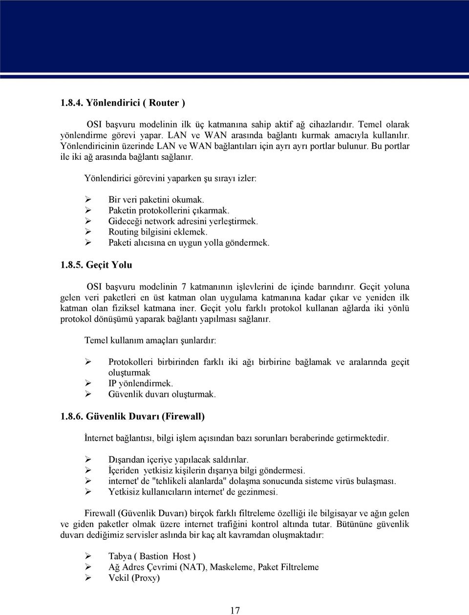 Yönlendirici görevini yaparken şu sırayı izler: Bir veri paketini okumak. Paketin protokollerini çıkarmak. Gideceği network adresini yerleştirmek. Routing bilgisini eklemek.