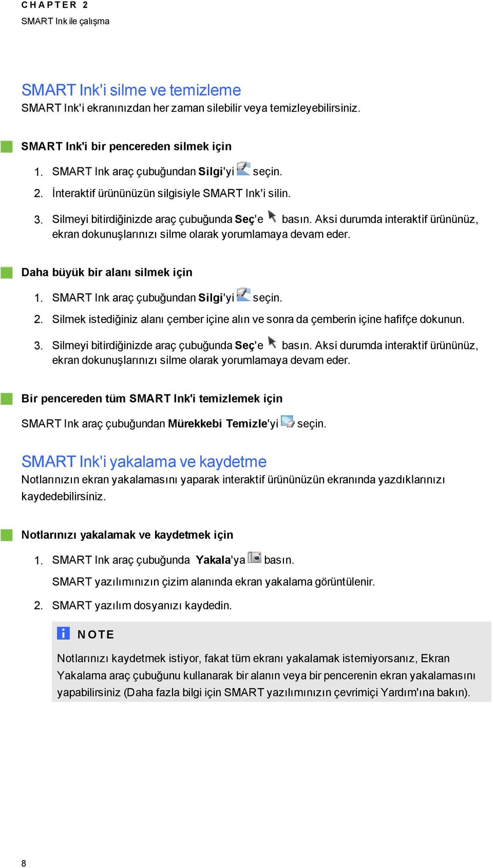 Aksi durumda interaktif ürününüz, ekran dokunuşlarınızı silme olarak yorumlamaya devam eder. Daha büyük bir alanı silmek için 1. SMART Ink araç çubuğundan Sili'yi seçin. 2.