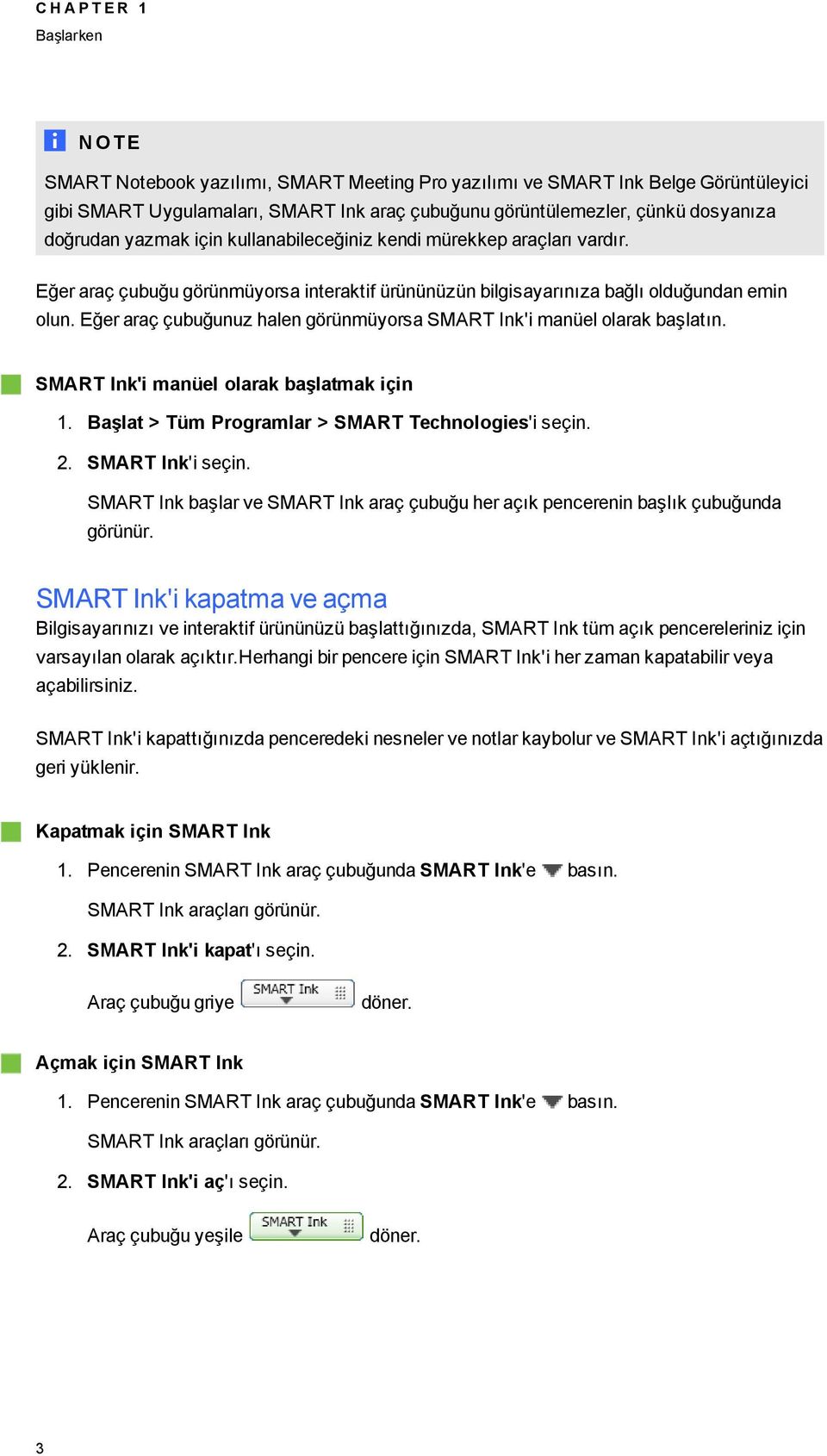 Eğer araç çubuğunuz halen örünmüyorsa SMART Ink'i manüel olarak başlatın. SMART Ink'i manüel olarak başlatmak için 1. Başlat > Tüm Proramlar > SMART Technoloies'i seçin. 2. SMART Ink'i seçin.