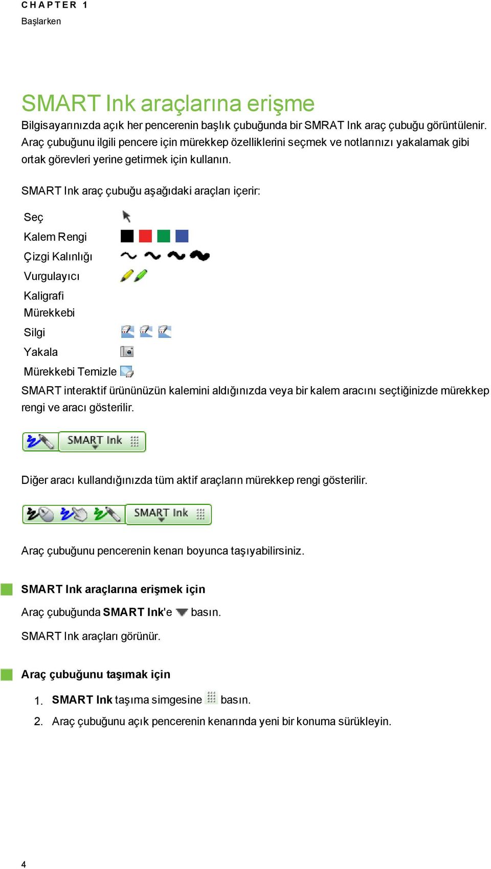 SMART Ink araç çubuğu aşağıdaki araçları içerir: Seç Kalem Reni Çizi Kalınlığı Vurulayıcı Kalirafi Mürekkebi Sili Yakala Mürekkebi Temizle SMART interaktif ürününüzün kalemini aldığınızda veya bir