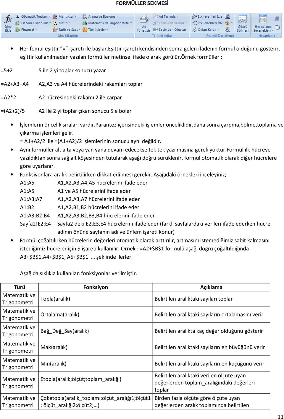 örnek formüller ; =5+2 5 ile 2 yi toplar sonucu yazar =A2+A3+A4 A2,A3 ve A4 hücrelerindeki rakamları toplar =A2*2 =(A2+2)/5 A2 hücresindeki rakamı 2 ile çarpar A2 ile 2 yi toplar çıkan sonucu 5 e