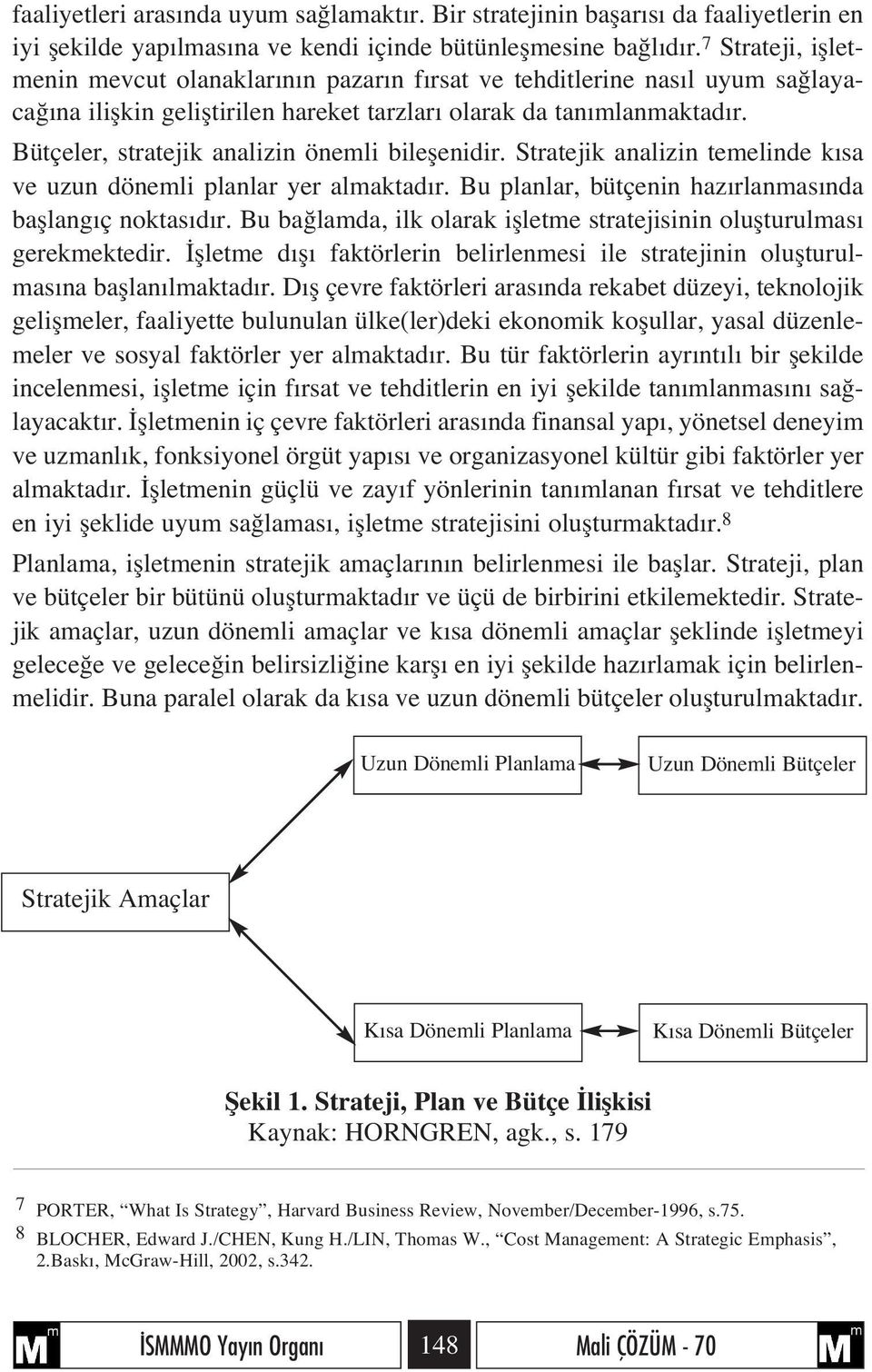 Bütçeler, stratejik analizin önemli bileflenidir. Stratejik analizin temelinde k sa ve uzun dönemli planlar yer almaktad r. Bu planlar, bütçenin haz rlanmas nda bafllang ç noktas d r.