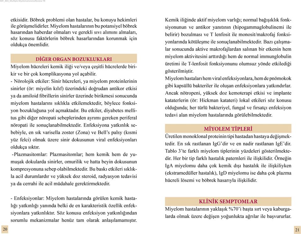 Kemik iliğinde aktif miyelom varlığı; normal bağışıklık fonksiyonunun ve antikor yanıtının (hipogammaglobulinemi ile belirir) bozulması ve T lenfosit ile monosit/makrofaj fonksiyonlarında kötüleşme