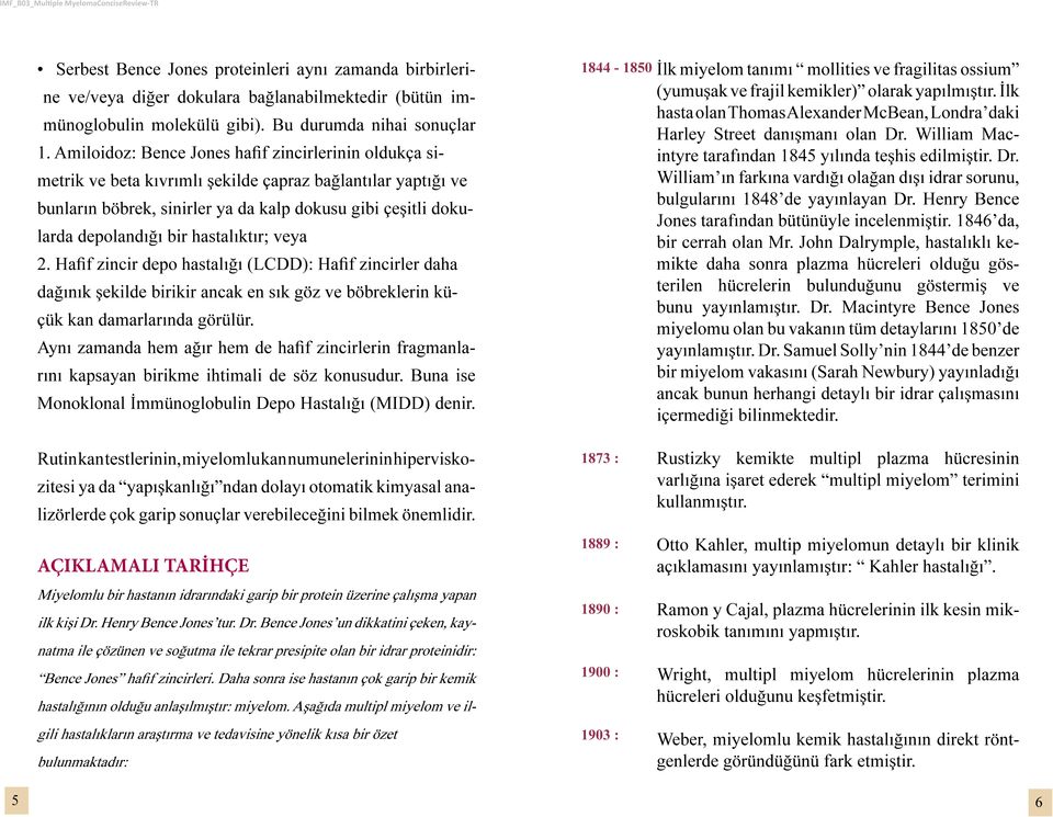 hastalıktır; veya 2. Hafif zincir depo hastalığı (LCDD): Hafif zincirler daha dağınık şekilde birikir ancak en sık göz ve böbreklerin küçük kan damarlarında görülür.