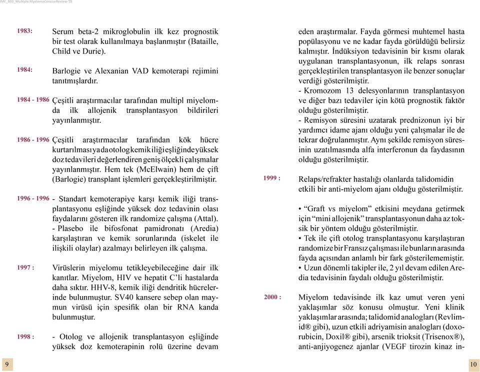 İndüksiyon tedavisinin bir kısmı olarak 1984: 1984-1986 1986-1996 Barlogie ve Alexanian VAD kemoterapi rejimini tanıtmışlardır.